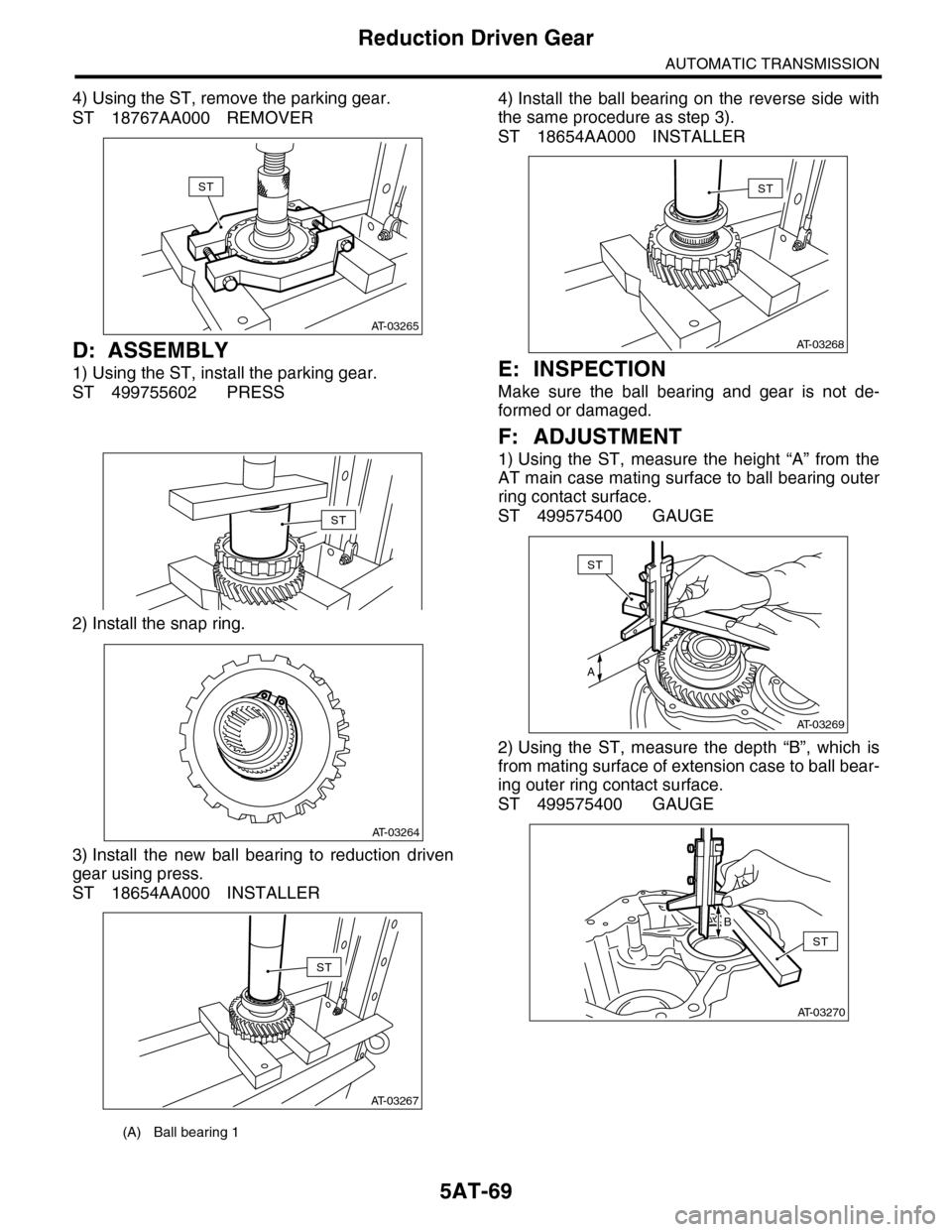 SUBARU TRIBECA 2009 1.G Service Workshop Manual 5AT-69
Reduction Driven Gear
AUTOMATIC TRANSMISSION
4) Using the ST, remove the parking gear.
ST 18767AA000 REMOVER
D: ASSEMBLY
1) Using the ST, install the parking gear.
ST 499755602 PRESS
2) Install