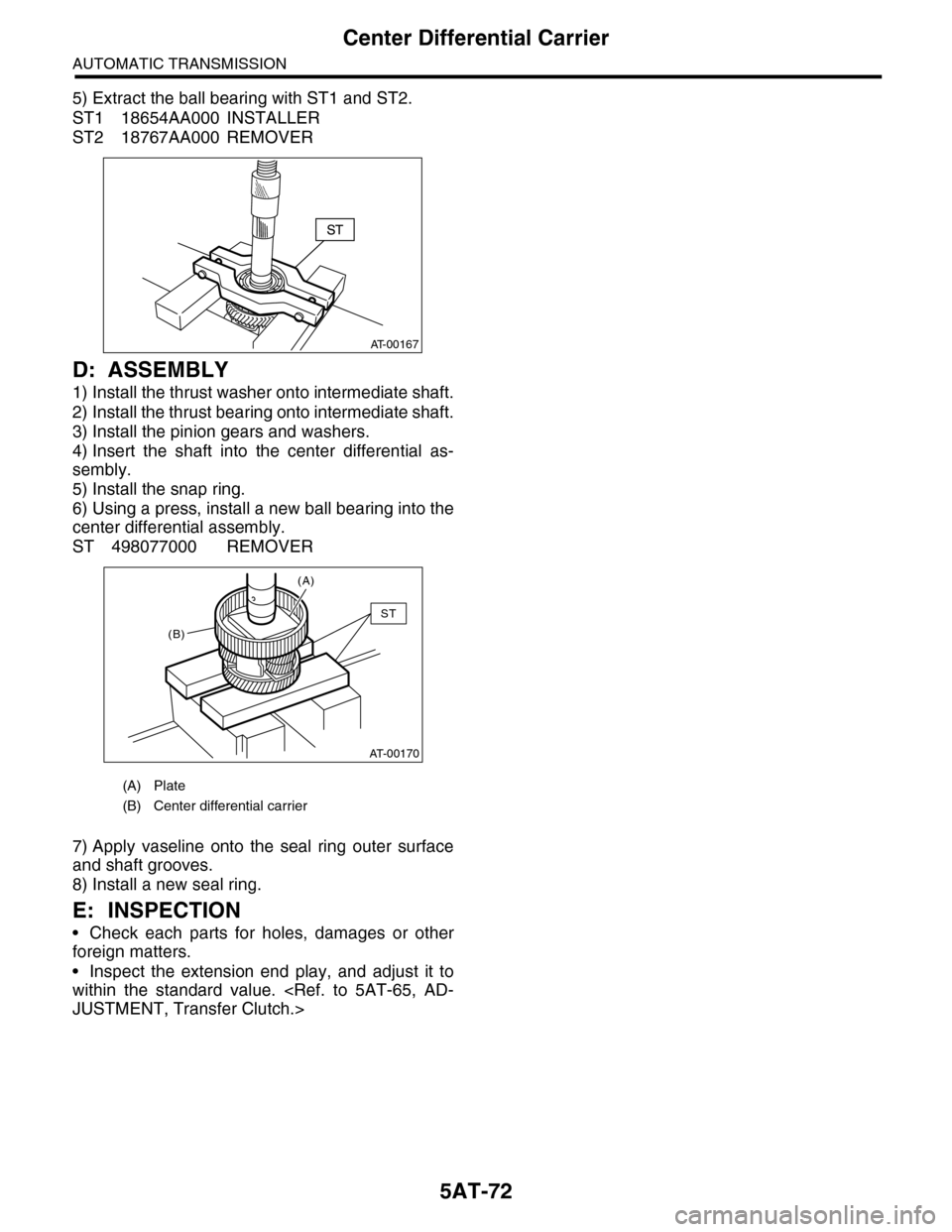 SUBARU TRIBECA 2009 1.G Service Workshop Manual 5AT-72
Center Differential Carrier
AUTOMATIC TRANSMISSION
5) Extract the ball bearing with ST1 and ST2.
ST1 18654AA000 INSTALLER
ST2 18767AA000 REMOVER
D: ASSEMBLY
1) Install the thrust washer onto in