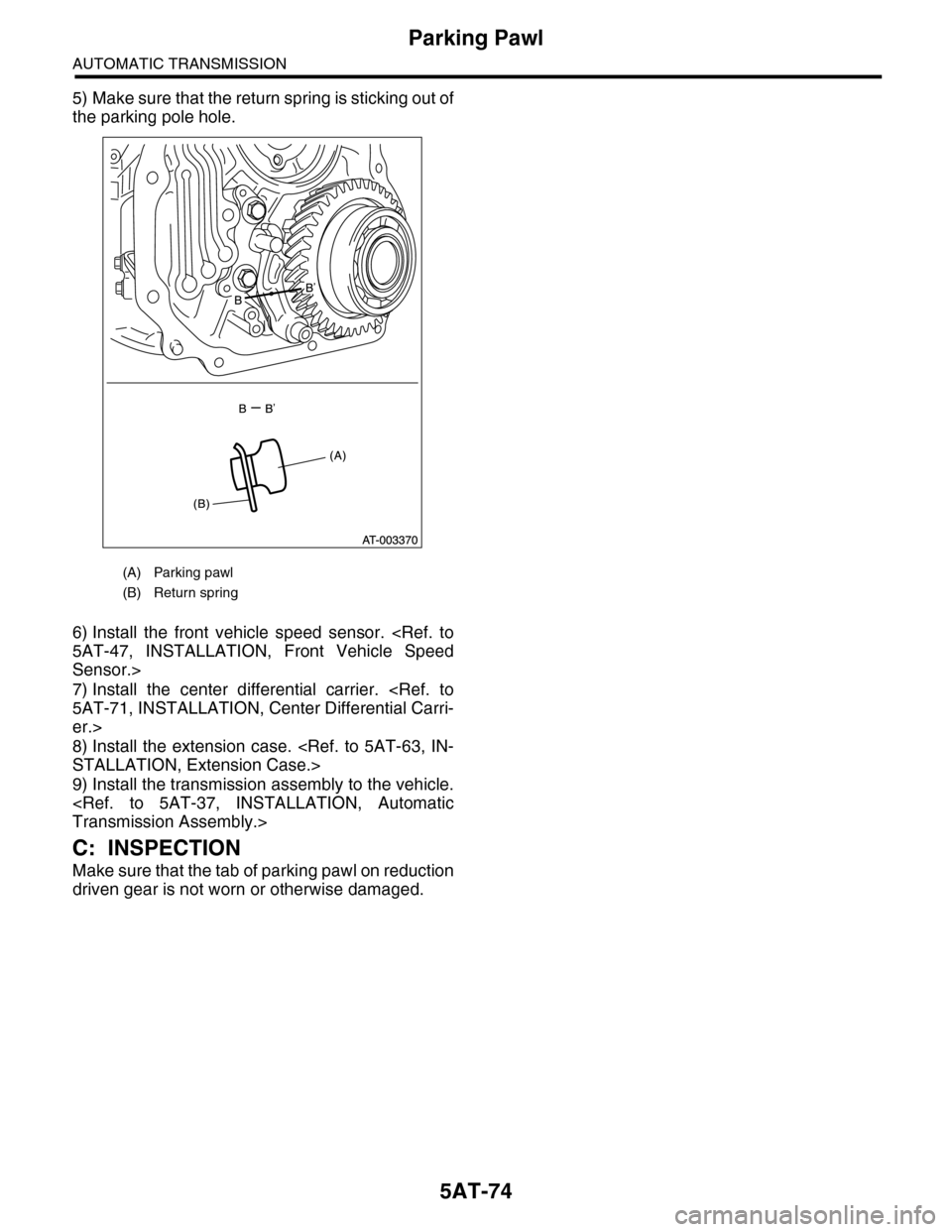 SUBARU TRIBECA 2009 1.G Service Workshop Manual 5AT-74
Parking Pawl
AUTOMATIC TRANSMISSION
5) Make sure that the return spring is sticking out of
the parking pole hole.
6) Install  the  front  vehicle  speed  sensor.  <Ref.  to
5AT-47,  INSTALLATIO