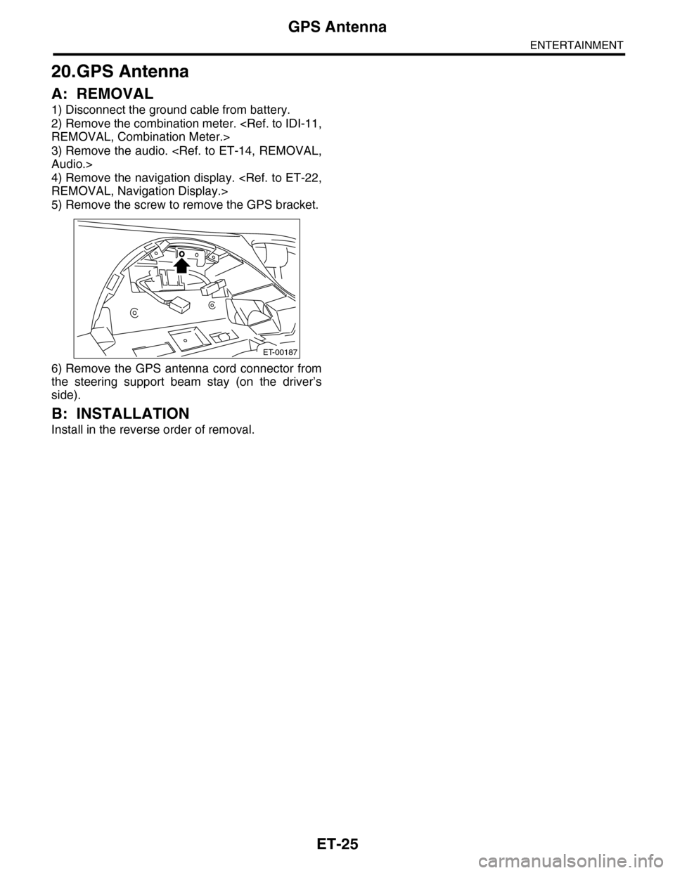 SUBARU TRIBECA 2009 1.G Service Workshop Manual ET-25
GPS Antenna
ENTERTAINMENT
20.GPS Antenna
A: REMOVAL
1) Disconnect the ground cable from battery.
2) Remove the combination meter. <Ref. to IDI-11,
REMOVAL, Combination Meter.>
3) Remove the audi