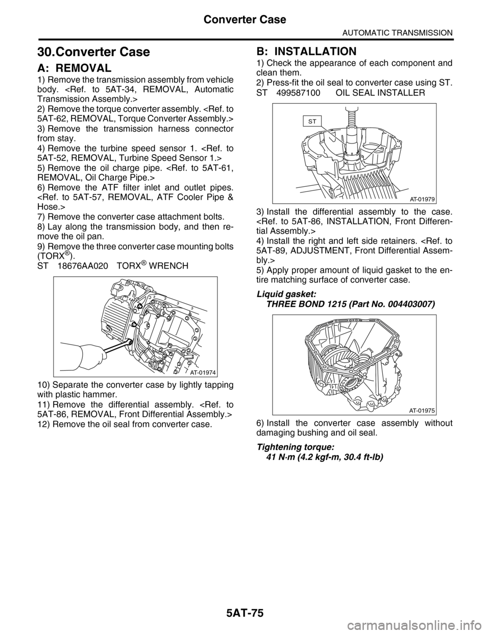 SUBARU TRIBECA 2009 1.G Service Workshop Manual 5AT-75
Converter Case
AUTOMATIC TRANSMISSION
30.Converter Case
A: REMOVAL
1) Remove the transmission assembly from vehicle
body. <Ref. to 5AT-34, REMOVAL, Automatic
Transmission Assembly.>
2) Rem SUBARU TRIBECA 2009 1.G Service Workshop Manual 5AT-75
Converter Case
AUTOMATIC TRANSMISSION
30.Converter Case
A: REMOVAL
1) Remove the transmission assembly from vehicle
body. <Ref. to 5AT-34, REMOVAL, Automatic
Transmission Assembly.>
2) Rem