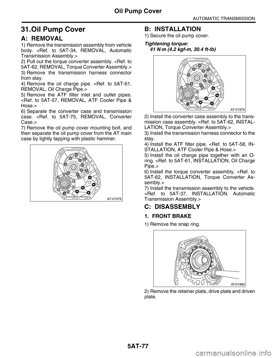 SUBARU TRIBECA 2009 1.G Service Workshop Manual 5AT-77
Oil Pump Cover
AUTOMATIC TRANSMISSION
31.Oil Pump Cover
A: REMOVAL
1) Remove the transmission assembly from vehicle
body. <Ref. to 5AT-34, REMOVAL, Automatic
Transmission Assembly.>
2) Pul SUBARU TRIBECA 2009 1.G Service Workshop Manual 5AT-77
Oil Pump Cover
AUTOMATIC TRANSMISSION
31.Oil Pump Cover
A: REMOVAL
1) Remove the transmission assembly from vehicle
body. <Ref. to 5AT-34, REMOVAL, Automatic
Transmission Assembly.>
2) Pul