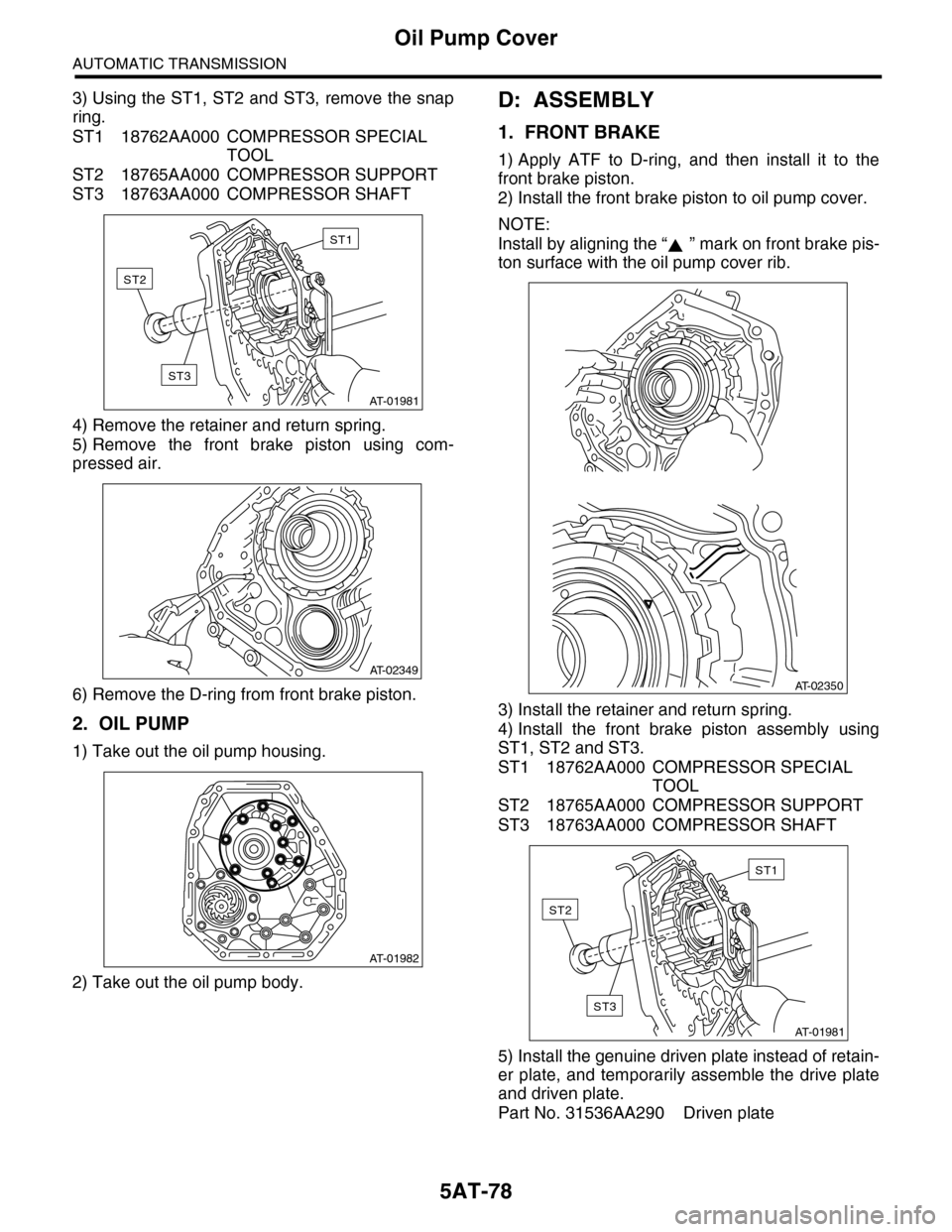 SUBARU TRIBECA 2009 1.G Service Workshop Manual 5AT-78
Oil Pump Cover
AUTOMATIC TRANSMISSION
3) Using the ST1, ST2 and ST3, remove the snap
ring.
ST1 18762AA000 COMPRESSOR SPECIAL
TOOL
ST2 18765AA000 COMPRESSOR SUPPORT
ST3 18763AA000 COMPRESSOR SH SUBARU TRIBECA 2009 1.G Service Workshop Manual 5AT-78
Oil Pump Cover
AUTOMATIC TRANSMISSION
3) Using the ST1, ST2 and ST3, remove the snap
ring.
ST1 18762AA000 COMPRESSOR SPECIAL
TOOL
ST2 18765AA000 COMPRESSOR SUPPORT
ST3 18763AA000 COMPRESSOR SH