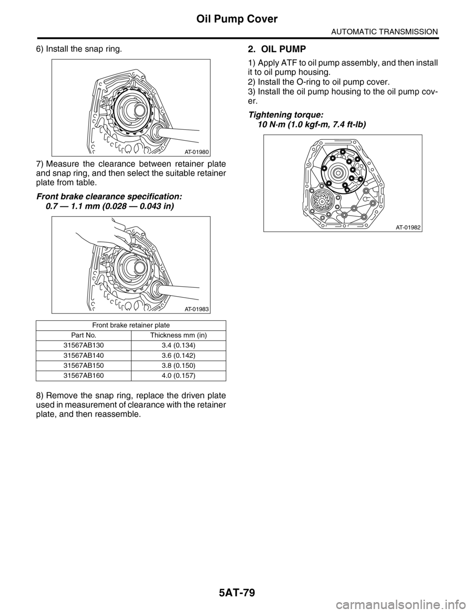 SUBARU TRIBECA 2009 1.G Service Workshop Manual 5AT-79
Oil Pump Cover
AUTOMATIC TRANSMISSION
6) Install the snap ring.
7) Measure the clearance between retainer plate
and snap ring, and then select the suitable retainer
plate from table.
Front SUBARU TRIBECA 2009 1.G Service Workshop Manual 5AT-79
Oil Pump Cover
AUTOMATIC TRANSMISSION
6) Install the snap ring.
7) Measure the clearance between retainer plate
and snap ring, and then select the suitable retainer
plate from table.
Front