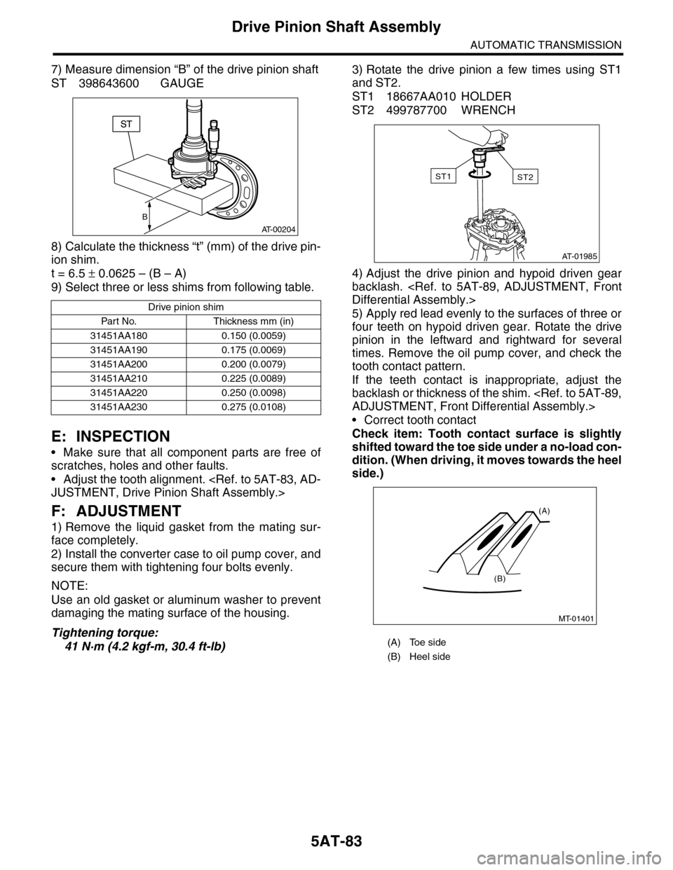 SUBARU TRIBECA 2009 1.G Service Workshop Manual 5AT-83
Drive Pinion Shaft Assembly
AUTOMATIC TRANSMISSION
7) Measure dimension “B” of the drive pinion shaft
ST 398643600 GAUGE
8) Calculate the thickness “t” (mm) of the drive pin-
ion shim.
SUBARU TRIBECA 2009 1.G Service Workshop Manual 5AT-83
Drive Pinion Shaft Assembly
AUTOMATIC TRANSMISSION
7) Measure dimension “B” of the drive pinion shaft
ST 398643600 GAUGE
8) Calculate the thickness “t” (mm) of the drive pin-
ion shim.