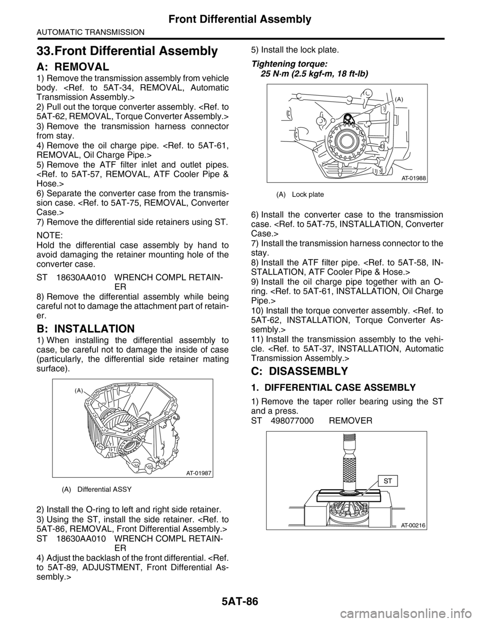 SUBARU TRIBECA 2009 1.G Service Workshop Manual 5AT-86
Front Differential Assembly
AUTOMATIC TRANSMISSION
33.Front Differential Assembly
A: REMOVAL
1) Remove the transmission assembly from vehicle
body. <Ref. to 5AT-34, REMOVAL, Automatic
Tran SUBARU TRIBECA 2009 1.G Service Workshop Manual 5AT-86
Front Differential Assembly
AUTOMATIC TRANSMISSION
33.Front Differential Assembly
A: REMOVAL
1) Remove the transmission assembly from vehicle
body. <Ref. to 5AT-34, REMOVAL, Automatic
Tran