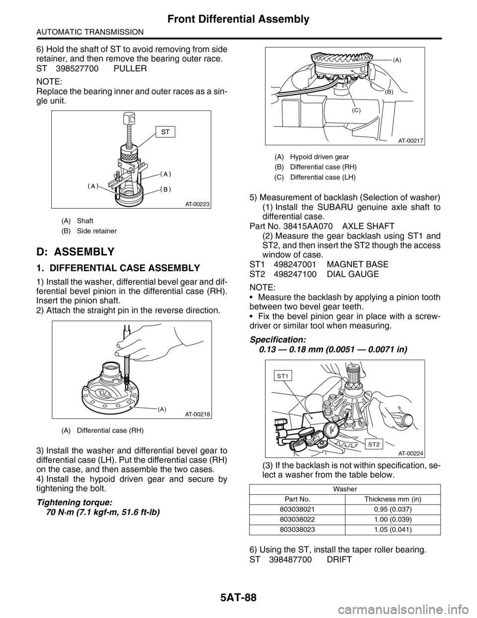 SUBARU TRIBECA 2009 1.G Service Workshop Manual 5AT-88
Front Differential Assembly
AUTOMATIC TRANSMISSION
6) Hold the shaft of ST to avoid removing from side
retainer, and then remove the bearing outer race.
ST 398527700 PULLER
NOTE:
Replace the b SUBARU TRIBECA 2009 1.G Service Workshop Manual 5AT-88
Front Differential Assembly
AUTOMATIC TRANSMISSION
6) Hold the shaft of ST to avoid removing from side
retainer, and then remove the bearing outer race.
ST 398527700 PULLER
NOTE:
Replace the b