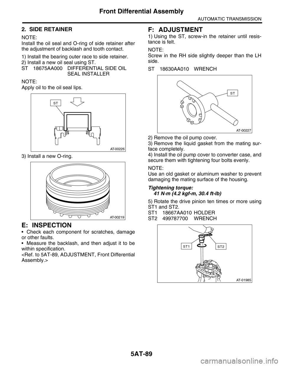 SUBARU TRIBECA 2009 1.G Service Workshop Manual 5AT-89
Front Differential Assembly
AUTOMATIC TRANSMISSION
2. SIDE RETAINER
NOTE:
Install the oil seal and O-ring of side retainer after
the adjustment of backlash and tooth contact.
1) Install the SUBARU TRIBECA 2009 1.G Service Workshop Manual 5AT-89
Front Differential Assembly
AUTOMATIC TRANSMISSION
2. SIDE RETAINER
NOTE:
Install the oil seal and O-ring of side retainer after
the adjustment of backlash and tooth contact.
1) Install the
