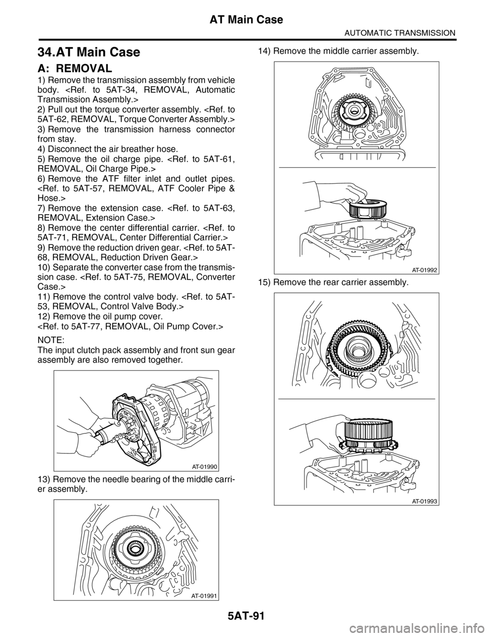 SUBARU TRIBECA 2009 1.G Service Manual PDF 5AT-91
AT Main Case
AUTOMATIC TRANSMISSION
34.AT Main Case
A: REMOVAL
1) Remove the transmission assembly from vehicle
body. <Ref. to 5AT-34, REMOVAL, Automatic
Transmission Assembly.>
2) Pull ou SUBARU TRIBECA 2009 1.G Service Manual PDF 5AT-91
AT Main Case
AUTOMATIC TRANSMISSION
34.AT Main Case
A: REMOVAL
1) Remove the transmission assembly from vehicle
body. <Ref. to 5AT-34, REMOVAL, Automatic
Transmission Assembly.>
2) Pull ou