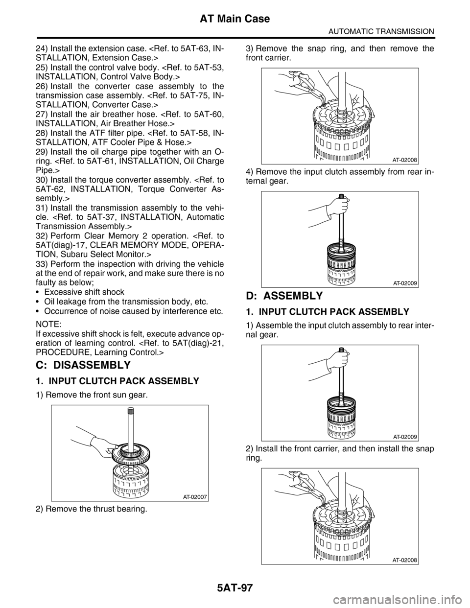 SUBARU TRIBECA 2009 1.G Service Workshop Manual 5AT-97
AT Main Case
AUTOMATIC TRANSMISSION
24) Install the extension case. <Ref. to 5AT-63, IN-
STALLATION, Extension Case.>
25) Install the control valve body. <Ref. to 5AT-53,
INSTALLATION, Control 