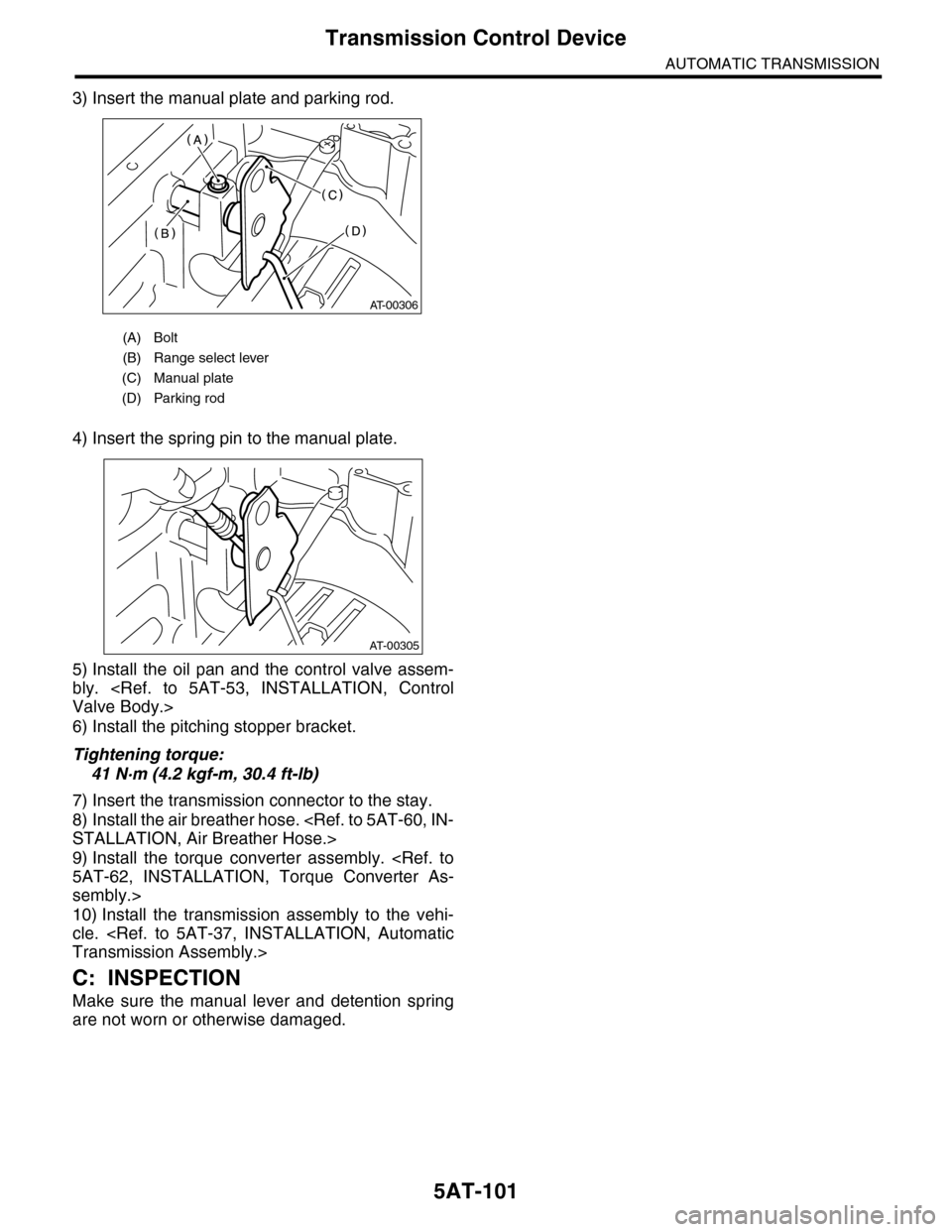 SUBARU TRIBECA 2009 1.G Service Workshop Manual 5AT-101
Transmission Control Device
AUTOMATIC TRANSMISSION
3) Insert the manual plate and parking rod.
4) Insert the spring pin to the manual plate.
5) Install  the  oil  pan  and  the  control  valve