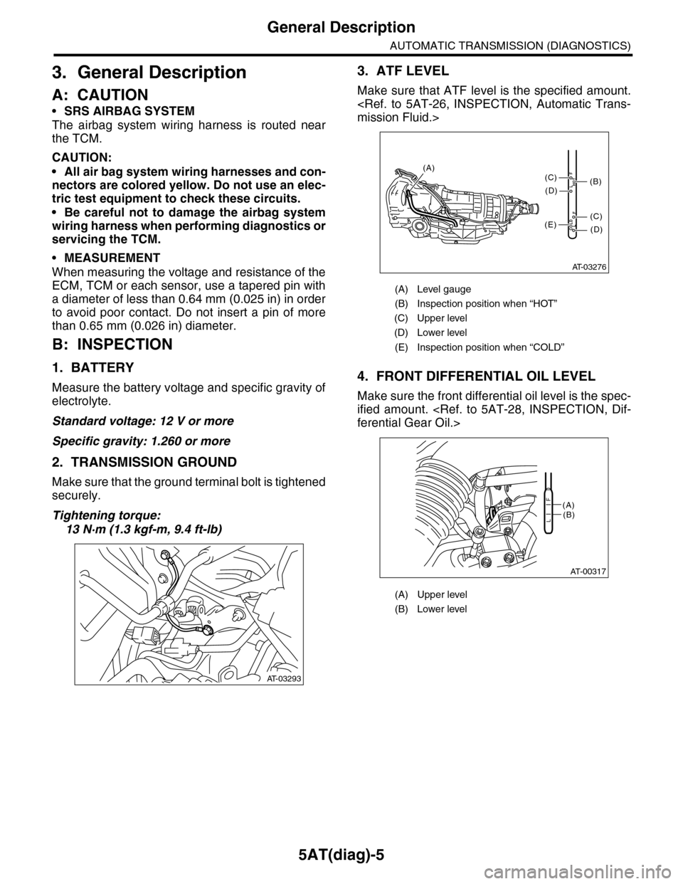SUBARU TRIBECA 2009 1.G Service Workshop Manual 5AT(diag)-5
General Description
AUTOMATIC TRANSMISSION (DIAGNOSTICS)
3. General Description
A: CAUTION
•SRS AIRBAG SYSTEM
The airbag system wiring harness is routed near
the TCM.
CAUTION:
• SUBARU TRIBECA 2009 1.G Service Workshop Manual 5AT(diag)-5
General Description
AUTOMATIC TRANSMISSION (DIAGNOSTICS)
3. General Description
A: CAUTION
•SRS AIRBAG SYSTEM
The airbag system wiring harness is routed near
the TCM.
CAUTION:
•