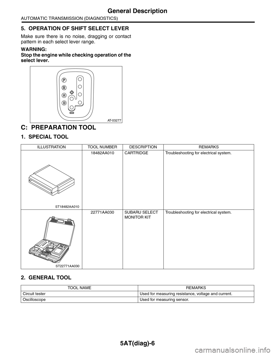 SUBARU TRIBECA 2009 1.G Service Workshop Manual 5AT(diag)-6
General Description
AUTOMATIC TRANSMISSION (DIAGNOSTICS)
5. OPERATION OF SHIFT SELECT LEVER
Make sure there is no noise, dragging or contact
pattern in each select lever range.
WAR SUBARU TRIBECA 2009 1.G Service Workshop Manual 5AT(diag)-6
General Description
AUTOMATIC TRANSMISSION (DIAGNOSTICS)
5. OPERATION OF SHIFT SELECT LEVER
Make sure there is no noise, dragging or contact
pattern in each select lever range.
WAR