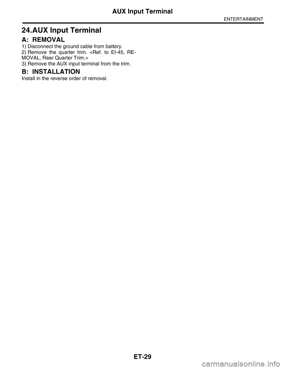 SUBARU TRIBECA 2009 1.G Service Workshop Manual ET-29
AUX Input Terminal
ENTERTAINMENT
24.AUX Input Terminal
A: REMOVAL
1) Disconnect the ground cable from battery.
2) Remove  the  quarter  trim.  <Ref.  to  EI-45,  RE-
MOVAL, Rear Quarter Trim.>
3