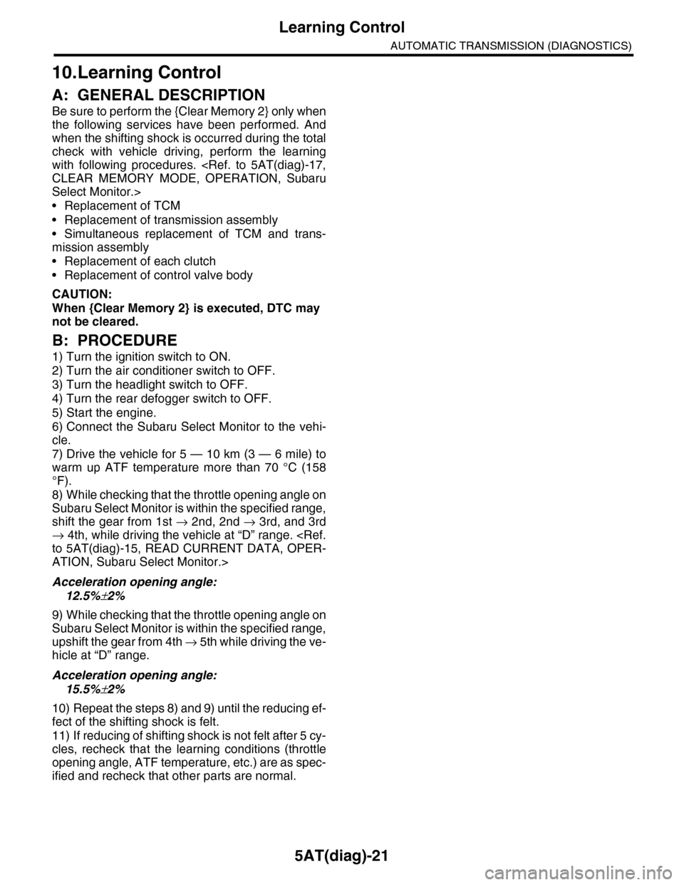 SUBARU TRIBECA 2009 1.G Service Workshop Manual 5AT(diag)-21
Learning Control
AUTOMATIC TRANSMISSION (DIAGNOSTICS)
10.Learning Control
A: GENERAL DESCRIPTION
Be sure to perform the {Clear Memory 2} only when
the following services have been pe SUBARU TRIBECA 2009 1.G Service Workshop Manual 5AT(diag)-21
Learning Control
AUTOMATIC TRANSMISSION (DIAGNOSTICS)
10.Learning Control
A: GENERAL DESCRIPTION
Be sure to perform the {Clear Memory 2} only when
the following services have been pe