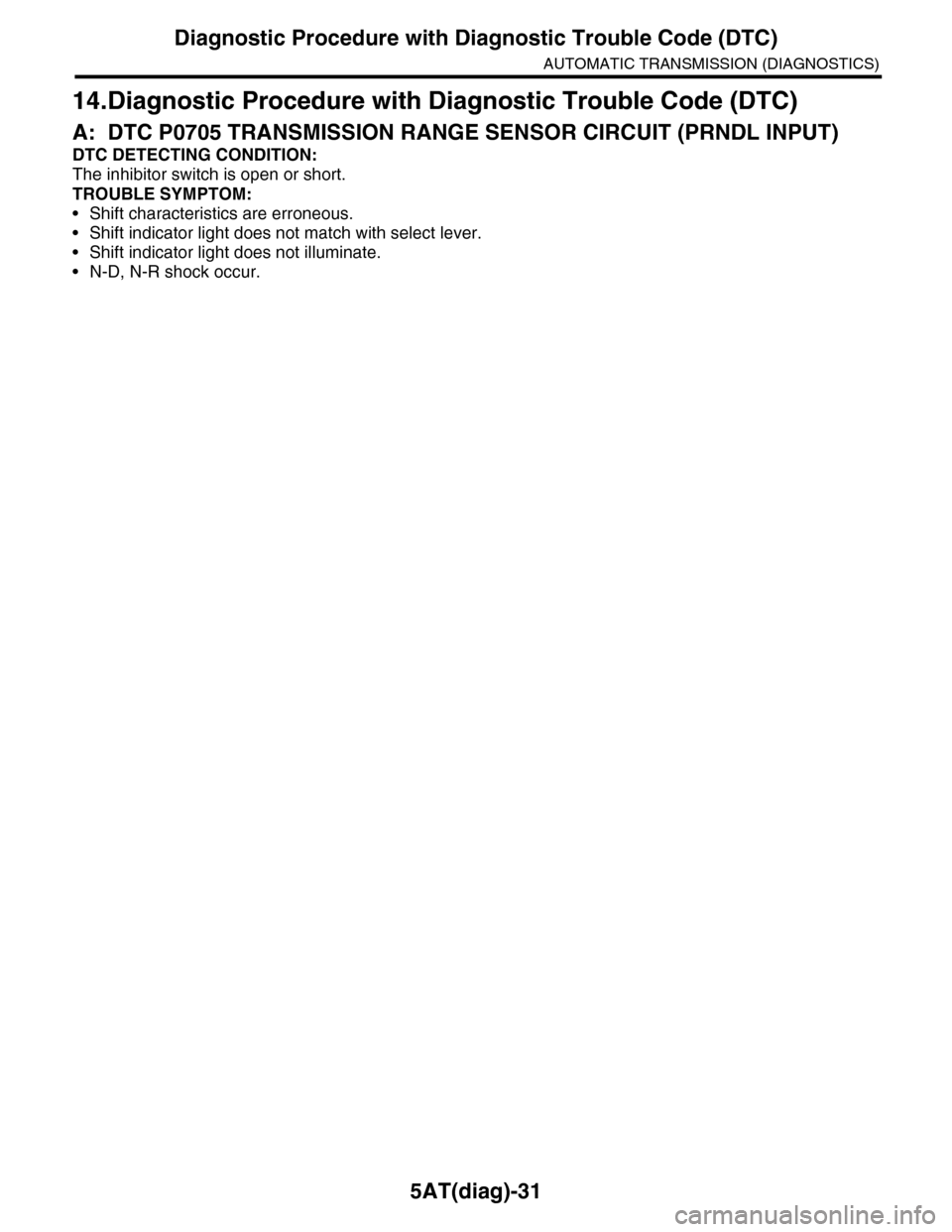 SUBARU TRIBECA 2009 1.G Service Workshop Manual 5AT(diag)-31
Diagnostic Procedure with Diagnostic Trouble Code (DTC)
AUTOMATIC TRANSMISSION (DIAGNOSTICS)
14.Diagnostic Procedure with Diagnostic Trouble Code (DTC)
A: DTC P0705 TRANSMISSION RANGE SEN SUBARU TRIBECA 2009 1.G Service Workshop Manual 5AT(diag)-31
Diagnostic Procedure with Diagnostic Trouble Code (DTC)
AUTOMATIC TRANSMISSION (DIAGNOSTICS)
14.Diagnostic Procedure with Diagnostic Trouble Code (DTC)
A: DTC P0705 TRANSMISSION RANGE SEN