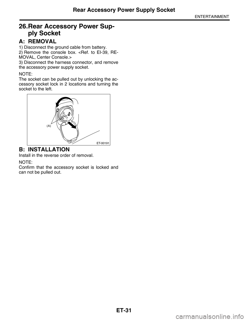 SUBARU TRIBECA 2009 1.G Service Workshop Manual ET-31
Rear Accessory Power Supply Socket
ENTERTAINMENT
26.Rear Accessory Power Sup-
ply Socket
A: REMOVAL
1) Disconnect the ground cable from battery.
2) Remove  the  console  box.  <Ref.  to  EI-39, 