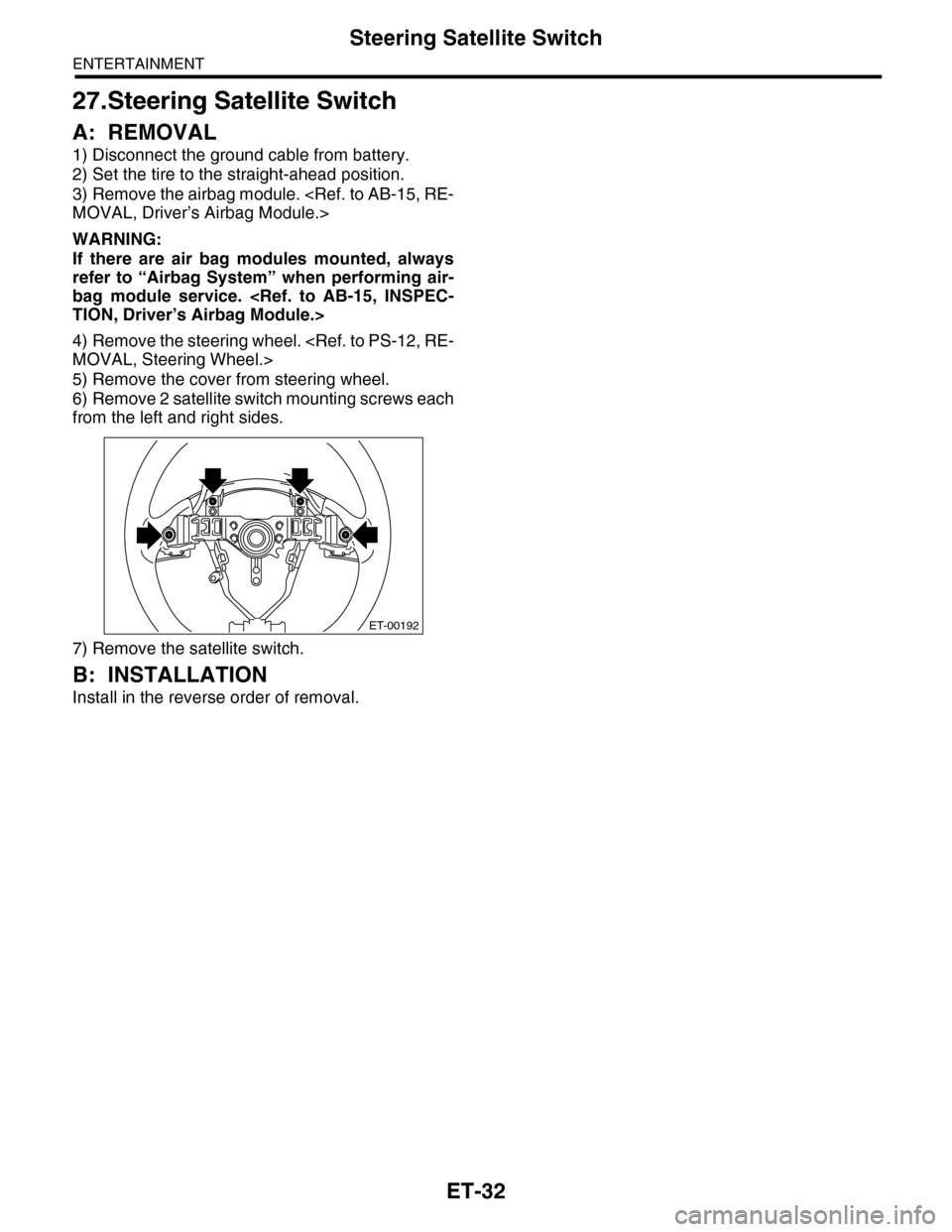 SUBARU TRIBECA 2009 1.G Service Workshop Manual ET-32
Steering Satellite Switch
ENTERTAINMENT
27.Steering Satellite Switch
A: REMOVAL
1) Disconnect the ground cable from battery.
2) Set the tire to the straight-ahead position.
3) Remove the airbag 