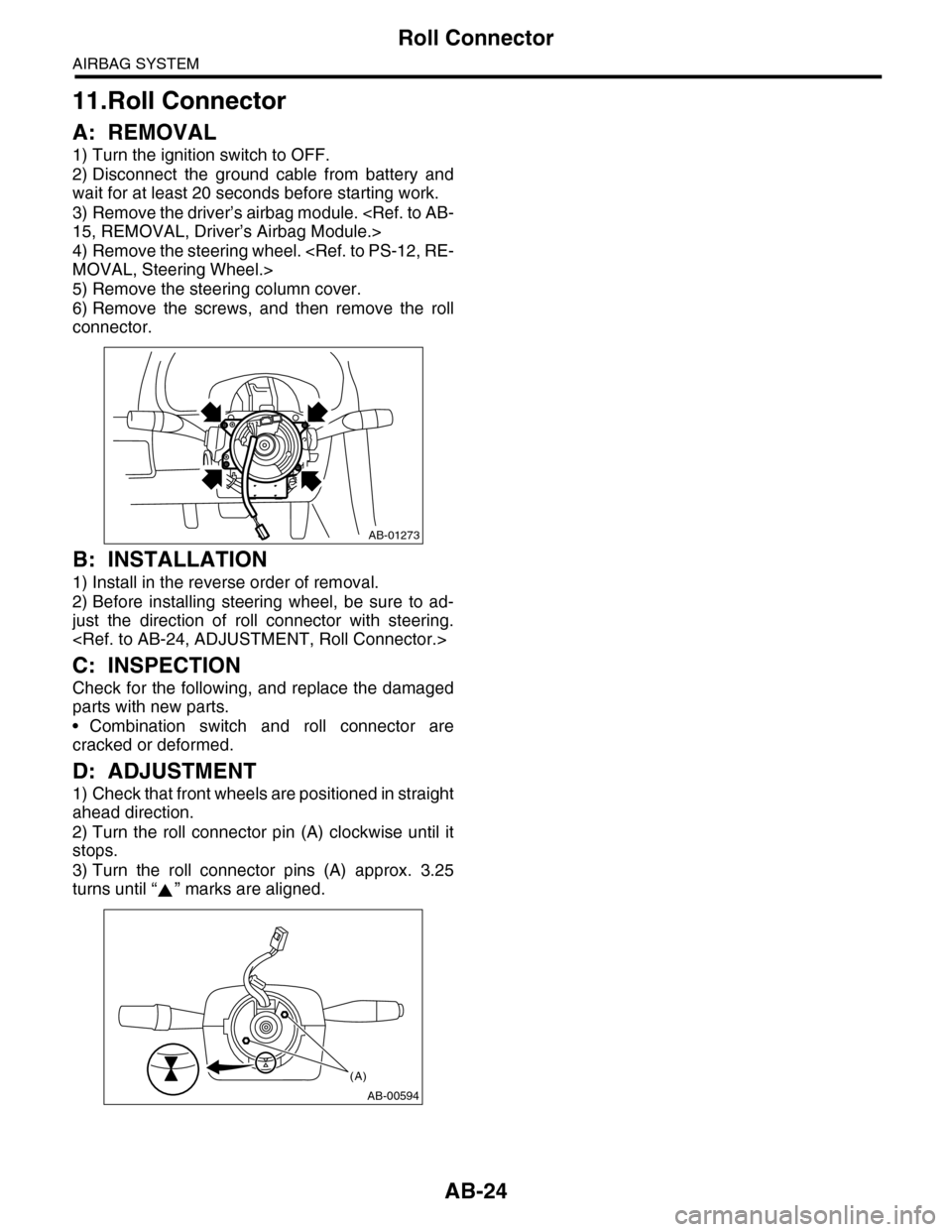 SUBARU TRIBECA 2009 1.G Service Owners Manual AB-24
Roll Connector
AIRBAG SYSTEM
11.Roll Connector
A: REMOVAL
1) Turn the ignition switch to OFF.
2) Disconnect  the  ground  cable  from  battery  and
wait for at least 20 seconds before starting w