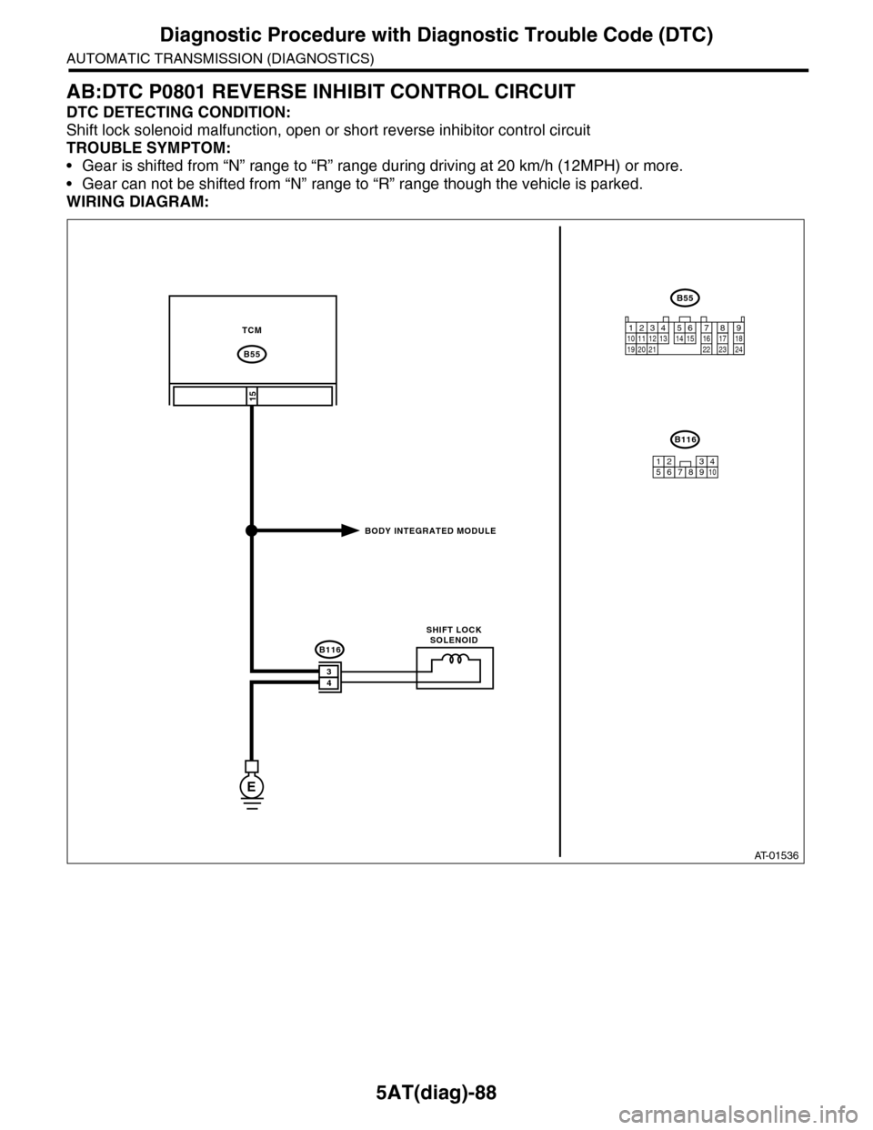SUBARU TRIBECA 2009 1.G Service Workshop Manual 5AT(diag)-88
Diagnostic Procedure with Diagnostic Trouble Code (DTC)
AUTOMATIC TRANSMISSION (DIAGNOSTICS)
AB:DTC P0801 REVERSE INHIBIT CONTROL CIRCUIT
DTC DETECTING CONDITION:
Shift lock solenoid malf SUBARU TRIBECA 2009 1.G Service Workshop Manual 5AT(diag)-88
Diagnostic Procedure with Diagnostic Trouble Code (DTC)
AUTOMATIC TRANSMISSION (DIAGNOSTICS)
AB:DTC P0801 REVERSE INHIBIT CONTROL CIRCUIT
DTC DETECTING CONDITION:
Shift lock solenoid malf