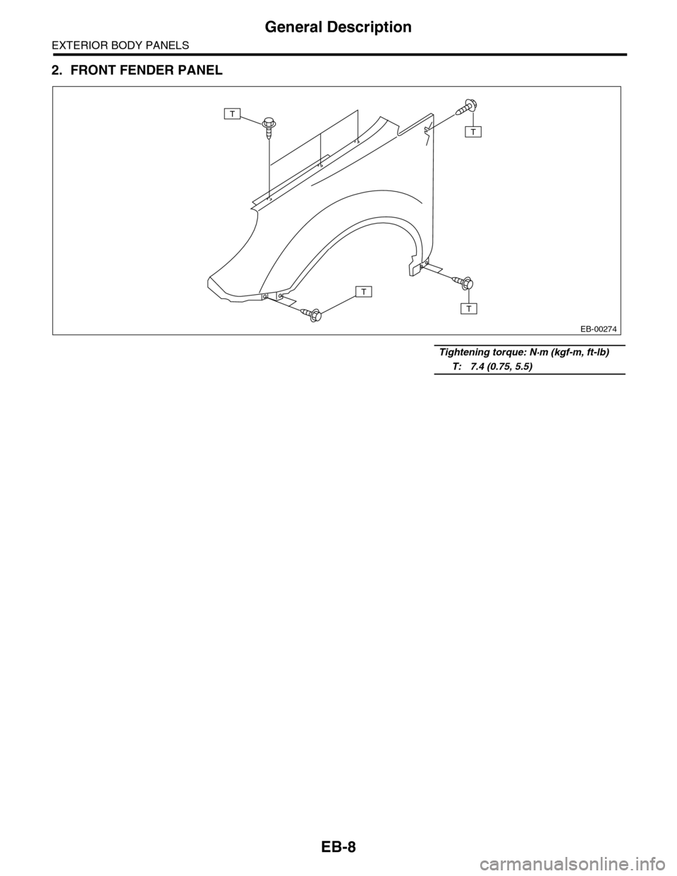 SUBARU TRIBECA 2009 1.G Service Workshop Manual EB-8
General Description
EXTERIOR BODY PANELS
2. FRONT FENDER PANEL
     Tightening torque: N·m (kgf-m, ft-lb)
     T: 7.4 (0.75, 5.5)
EB-00274
T
T
T
T 