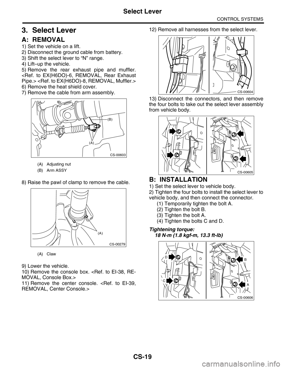 SUBARU TRIBECA 2009 1.G Service Workshop Manual CS-19
Select Lever
CONTROL SYSTEMS
3. Select Lever
A: REMOVAL
1) Set the vehicle on a lift.
2) Disconnect the ground cable from battery.
3) Shift the select lever to “N” range.
4) Lift–up the ve
