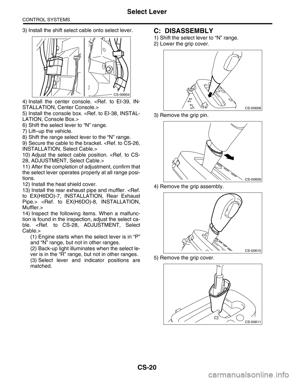SUBARU TRIBECA 2009 1.G Service Workshop Manual CS-20
Select Lever
CONTROL SYSTEMS
3) Install the shift select cable onto select lever.
4) Install  the  center  console.  <Ref.  to  EI-39,  IN-
STALLATION, Center Console.>
5) Install the console bo