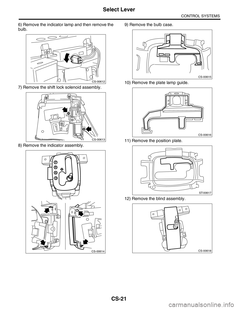 SUBARU TRIBECA 2009 1.G Service Workshop Manual CS-21
Select Lever
CONTROL SYSTEMS
6) Remove the indicator lamp and then remove the
bulb.
7) Remove the shift lock solenoid assembly.
8) Remove the indicator assembly.
9) Remove the bulb case.
10) Rem