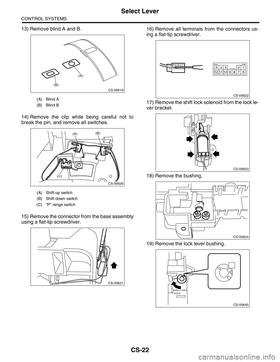 SUBARU TRIBECA 2009 1.G Service Workshop Manual CS-22
Select Lever
CONTROL SYSTEMS
13) Remove blind A and B.
14) Remove  the  clip  while  being  careful  not  to
break the pin, and remove all switches.
15) Remove the connector from the base assemb