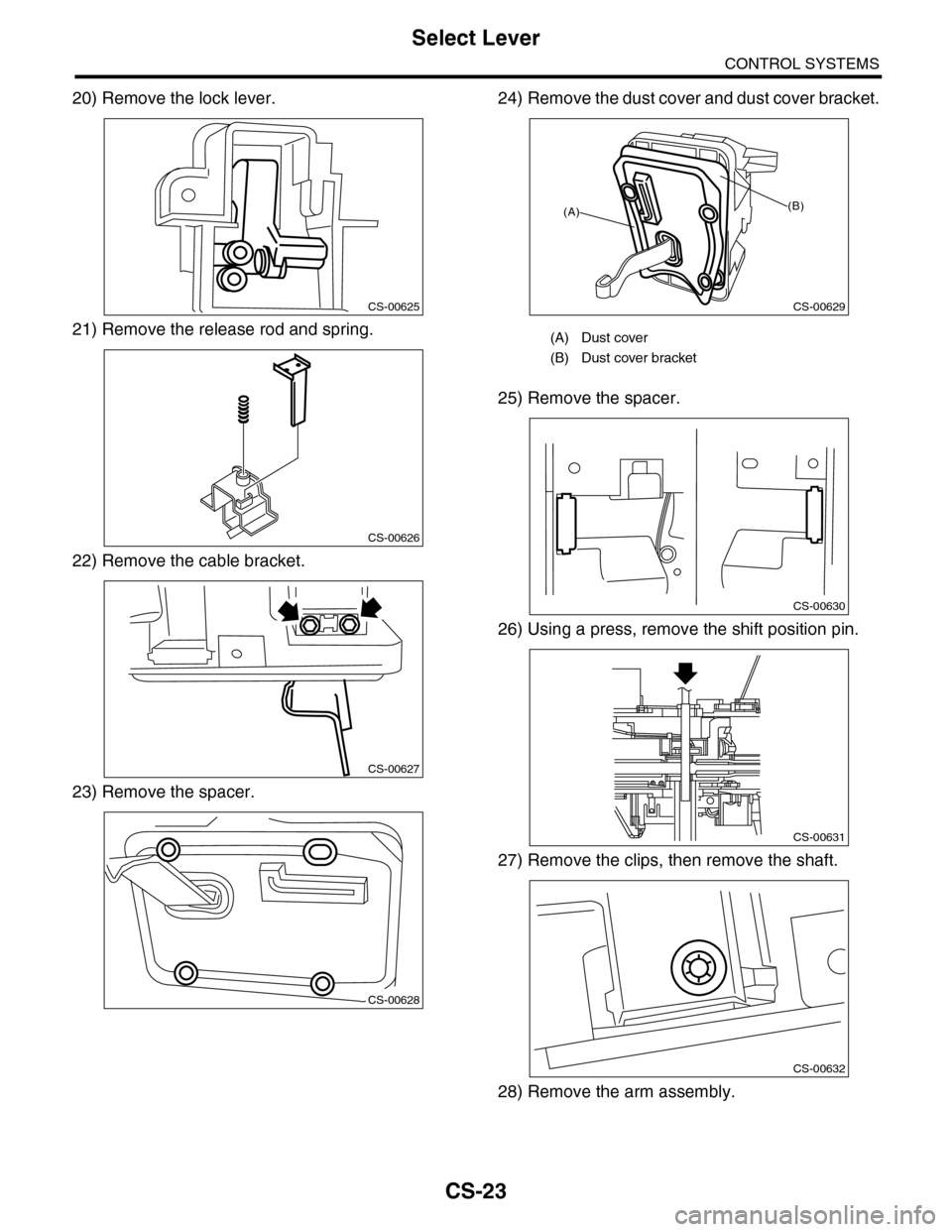 SUBARU TRIBECA 2009 1.G Service Workshop Manual CS-23
Select Lever
CONTROL SYSTEMS
20) Remove the lock lever.
21) Remove the release rod and spring.
22) Remove the cable bracket.
23) Remove the spacer.
24) Remove the dust cover and dust cover brack
