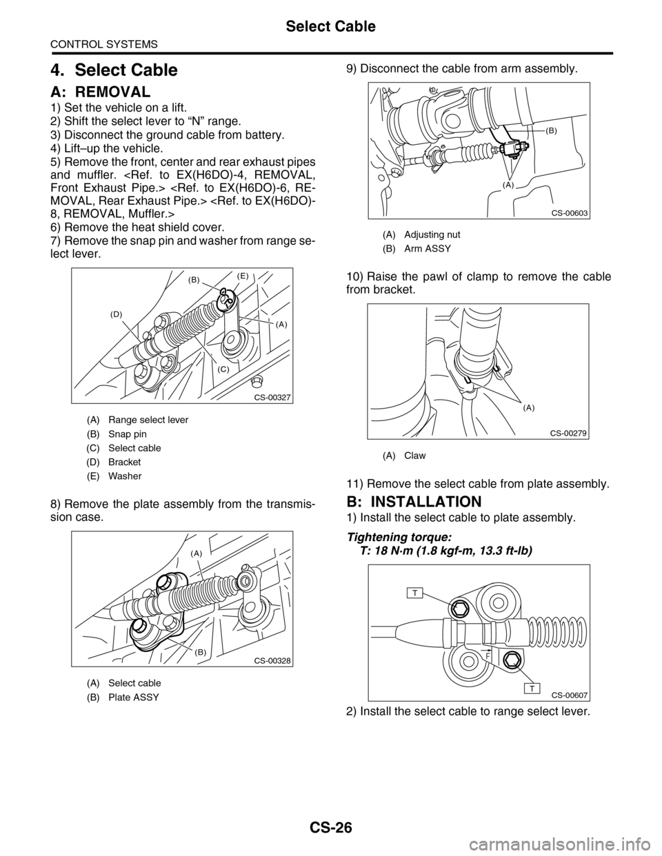 SUBARU TRIBECA 2009 1.G Service Workshop Manual CS-26
Select Cable
CONTROL SYSTEMS
4. Select Cable
A: REMOVAL
1) Set the vehicle on a lift.
2) Shift the select lever to “N” range.
3) Disconnect the ground cable from battery.
4) Lift–up the ve