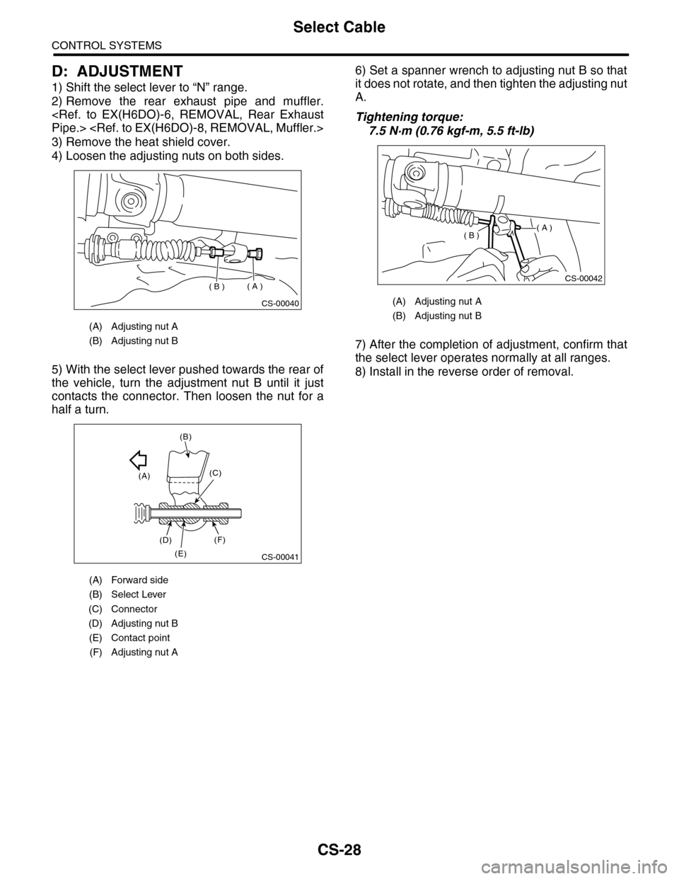 SUBARU TRIBECA 2009 1.G Service Workshop Manual CS-28
Select Cable
CONTROL SYSTEMS
D: ADJUSTMENT
1) Shift the select lever to “N” range.
2) Remove  the  rear  exhaust  pipe  and  muffler.
<Ref.  to  EX(H6DO)-6,  REMOVAL,  Rear  Exhaust
Pipe.> <