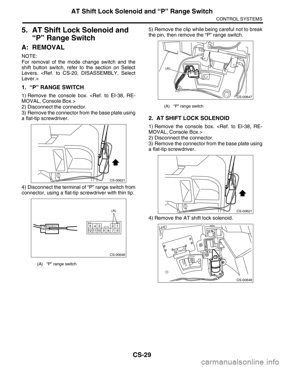 SUBARU TRIBECA 2009 1.G Service Workshop Manual CS-29
AT Shift Lock Solenoid and “P” Range Switch
CONTROL SYSTEMS
5. AT Shift Lock Solenoid and 
“P” Range Switch
A: REMOVAL
NOTE:
For  removal  of  the  mode  change  switch  and  the
shift  