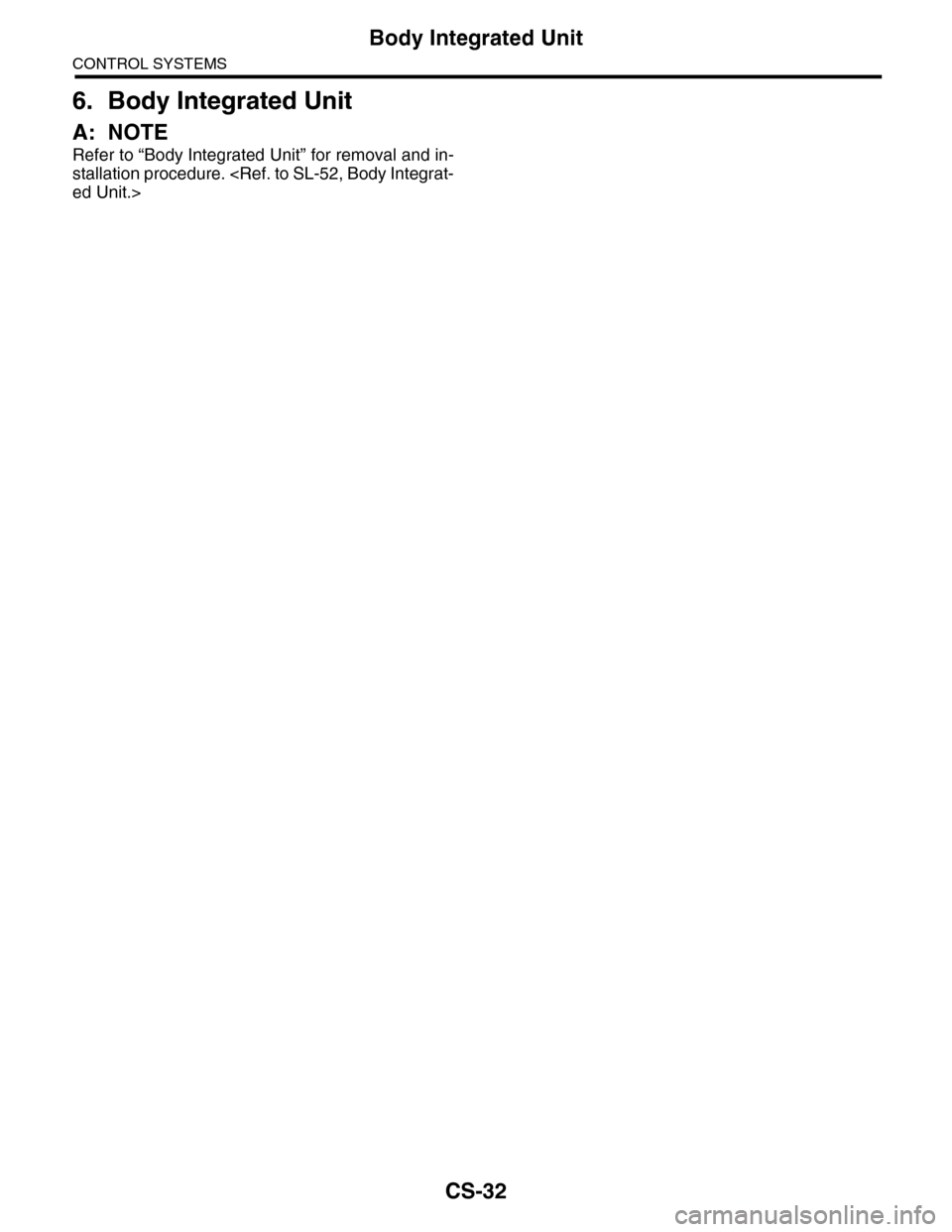 SUBARU TRIBECA 2009 1.G Service Workshop Manual CS-32
Body Integrated Unit
CONTROL SYSTEMS
6. Body Integrated Unit
A: NOTE
Refer to “Body Integrated Unit” for removal and in-
stallation procedure. <Ref. to SL-52, Body Integrat-
ed Unit.> 