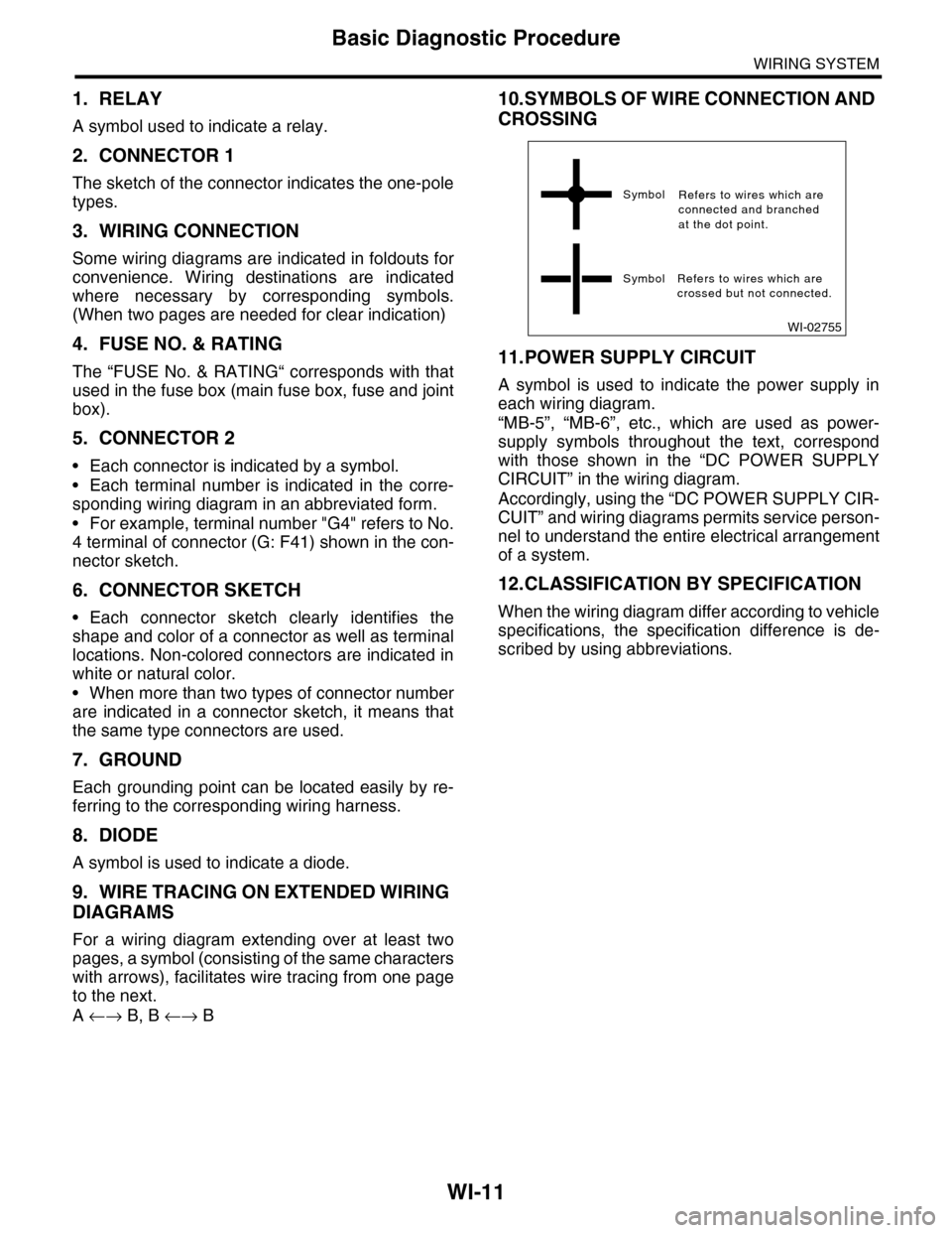 SUBARU TRIBECA 2009 1.G Service User Guide WI-11
Basic Diagnostic Procedure
WIRING SYSTEM
1. RELAY
A symbol used to indicate a relay.
2. CONNECTOR 1
The sketch of the connector indicates the one-pole
types.
3. WIRING CONNECTION
Some wiring dia SUBARU TRIBECA 2009 1.G Service User Guide WI-11
Basic Diagnostic Procedure
WIRING SYSTEM
1. RELAY
A symbol used to indicate a relay.
2. CONNECTOR 1
The sketch of the connector indicates the one-pole
types.
3. WIRING CONNECTION
Some wiring dia