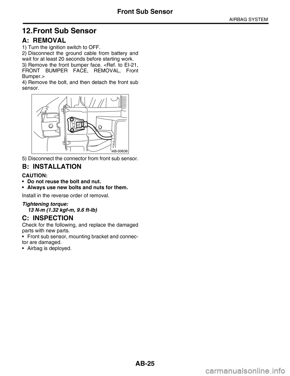SUBARU TRIBECA 2009 1.G Service User Guide AB-25
Front Sub Sensor
AIRBAG SYSTEM
12.Front Sub Sensor
A: REMOVAL
1) Turn the ignition switch to OFF.
2) Disconnect  the  ground  cable  from  battery  and
wait for at least 20 seconds before starti