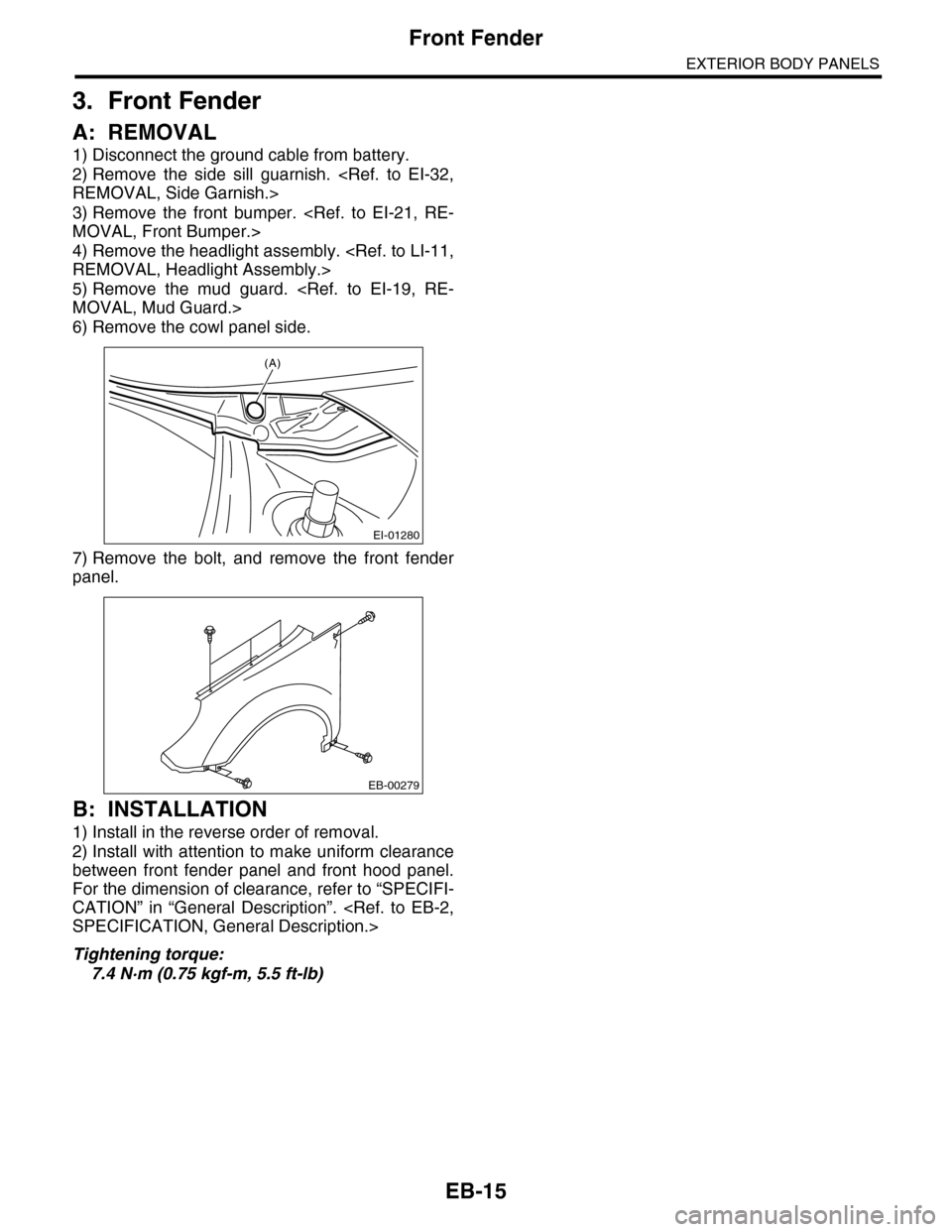 SUBARU TRIBECA 2009 1.G Service Workshop Manual EB-15
Front Fender
EXTERIOR BODY PANELS
3. Front Fender
A: REMOVAL
1) Disconnect the ground cable from battery.
2) Remove  the  side  sill  guarnish.  <Ref.  to  EI-32,
REMOVAL, Side Garnish.>
3) Remo