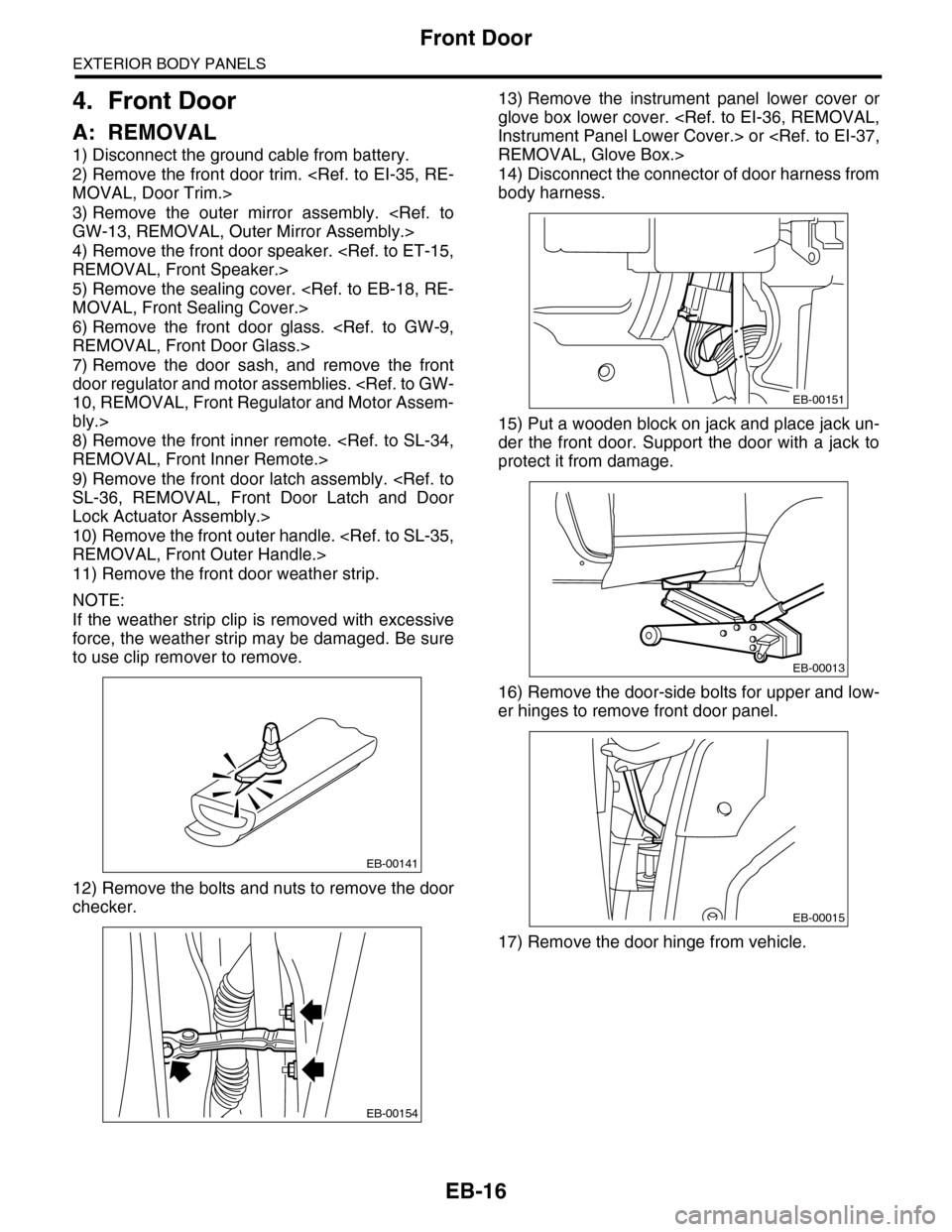 SUBARU TRIBECA 2009 1.G Service Workshop Manual EB-16
Front Door
EXTERIOR BODY PANELS
4. Front Door
A: REMOVAL
1) Disconnect the ground cable from battery.
2) Remove the front door trim. <Ref. to EI-35, RE-
MOVAL, Door Trim.>
3) Remove  the  outer 