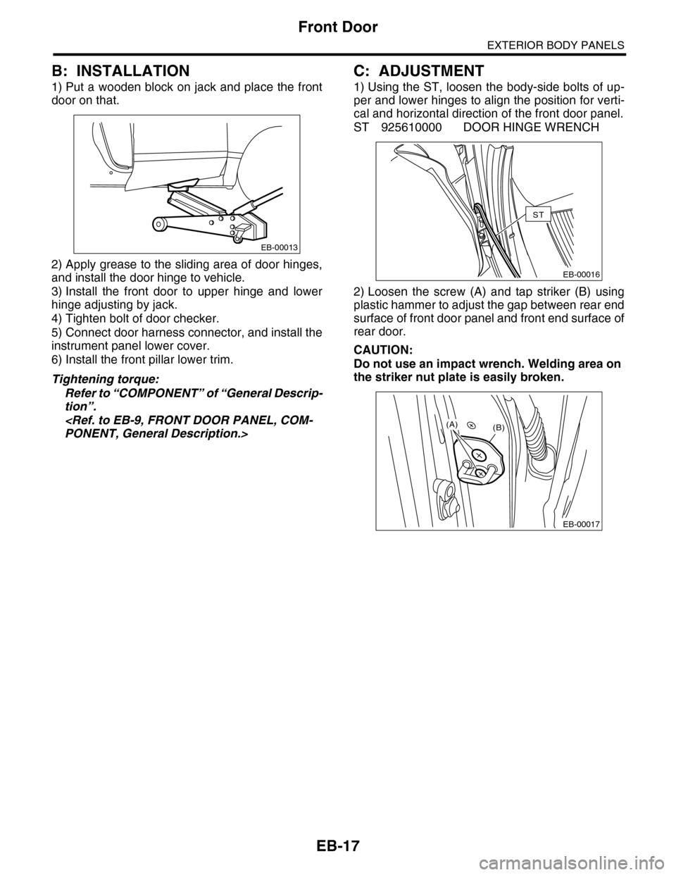 SUBARU TRIBECA 2009 1.G Service Workshop Manual EB-17
Front Door
EXTERIOR BODY PANELS
B: INSTALLATION
1) Put a wooden block on jack and place the front
door on that. 
2) Apply grease to the sliding area of door hinges,
and install the door hinge to