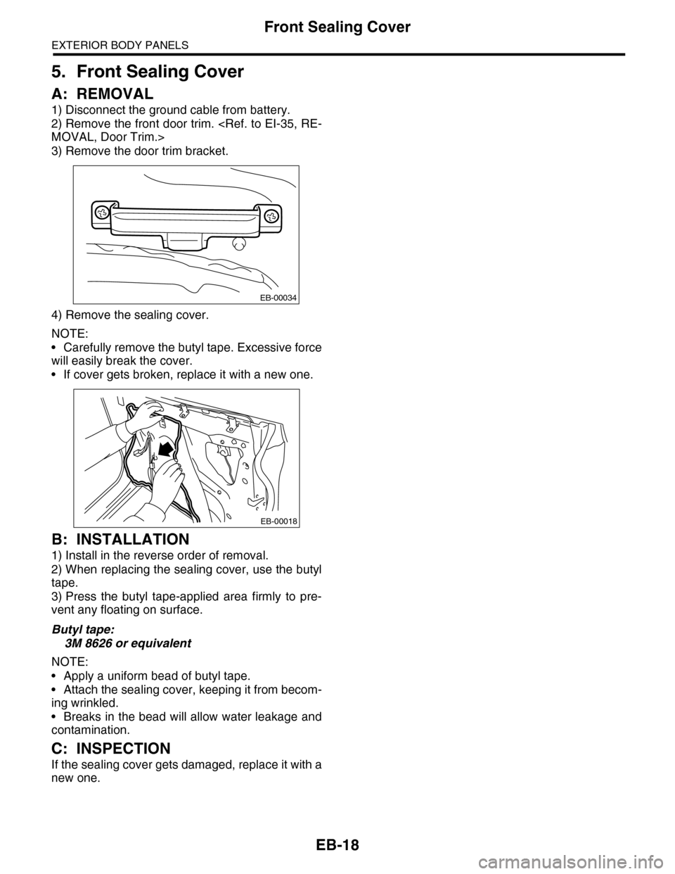 SUBARU TRIBECA 2009 1.G Service Workshop Manual EB-18
Front Sealing Cover
EXTERIOR BODY PANELS
5. Front Sealing Cover
A: REMOVAL
1) Disconnect the ground cable from battery.
2) Remove the front door trim. <Ref. to EI-35, RE-
MOVAL, Door Trim.>
3) R