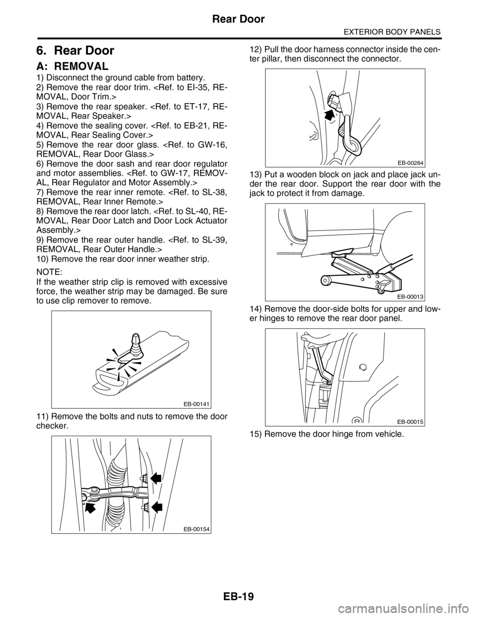 SUBARU TRIBECA 2009 1.G Service Workshop Manual EB-19
Rear Door
EXTERIOR BODY PANELS
6. Rear Door
A: REMOVAL
1) Disconnect the ground cable from battery.
2) Remove  the  rear  door  trim. <Ref. to EI-35,  RE-
MOVAL, Door Trim.>
3) Remove  the  rear
