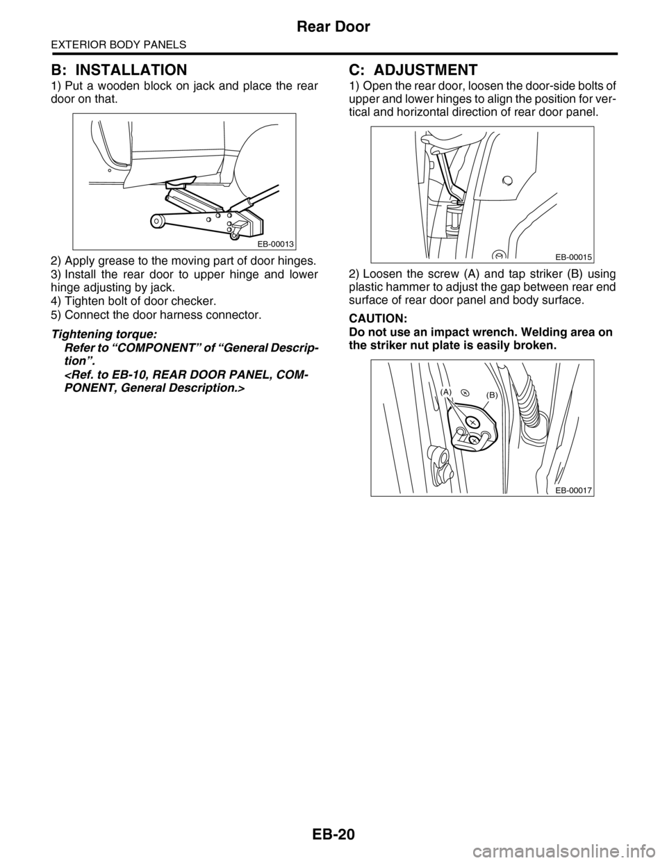 SUBARU TRIBECA 2009 1.G Service Workshop Manual EB-20
Rear Door
EXTERIOR BODY PANELS
B: INSTALLATION
1) Put  a  wooden  block  on  jack  and  place  the  rear
door on that.
2) Apply grease to the moving part of door hinges.
3) Install  the  rear  d