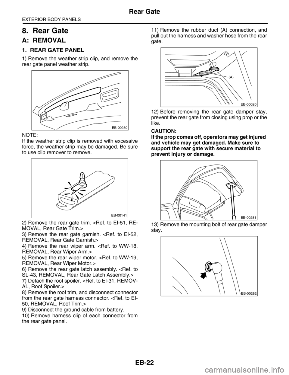 SUBARU TRIBECA 2009 1.G Service Workshop Manual EB-22
Rear Gate
EXTERIOR BODY PANELS
8. Rear Gate
A: REMOVAL
1. REAR GATE PANEL
1) Remove  the  weather  strip  clip,  and  remove  the
rear gate panel weather strip.
NOTE:
If  the weather strip clip 
