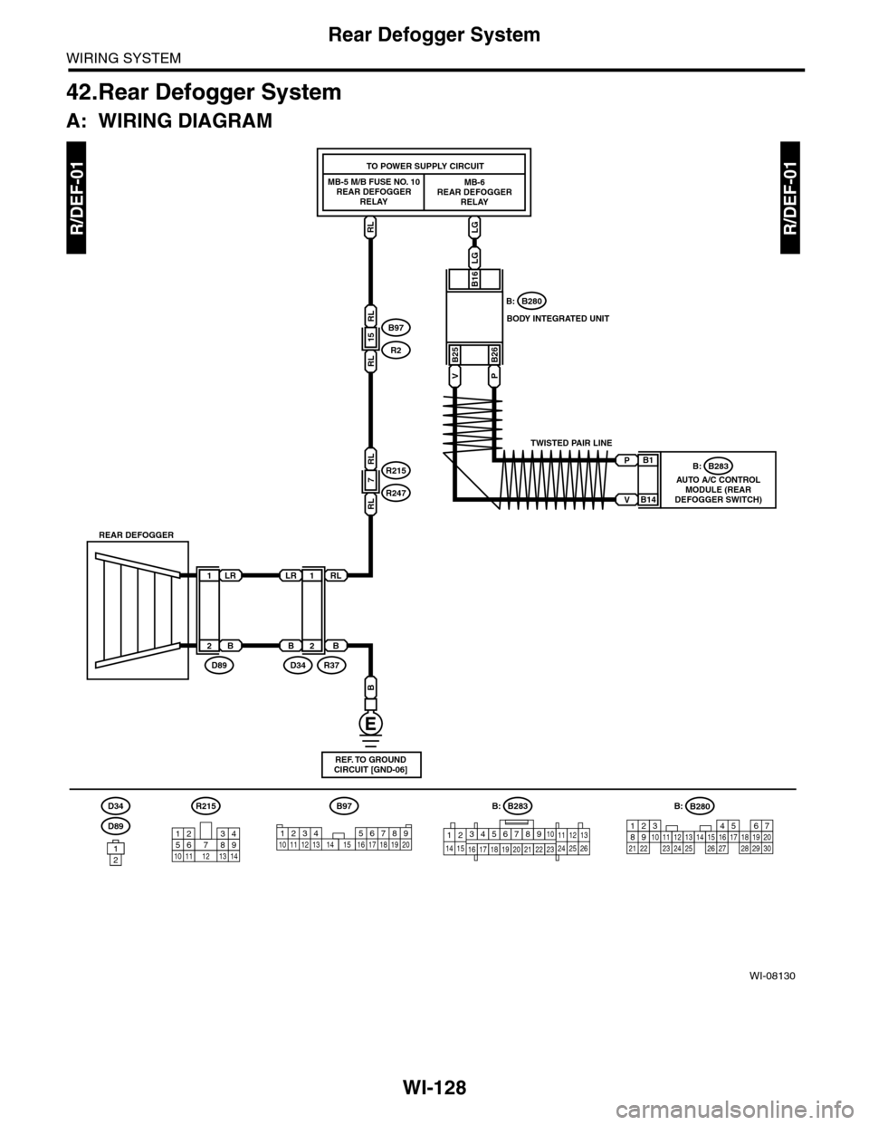 SUBARU TRIBECA 2009 1.G Service Workshop Manual WI-128
Rear Defogger System
WIRING SYSTEM
42.Rear Defogger System
A: WIRING DIAGRAM
R/DEF-01R/DEF-01
WI-08130
RL
RL
RL
LG
LG
15
B25B26
MB-5 M/B FUSE NO. 10REAR DEFOGGERRELAY
MB-6REAR DEFOGGERRELAY
TO SUBARU TRIBECA 2009 1.G Service Workshop Manual WI-128
Rear Defogger System
WIRING SYSTEM
42.Rear Defogger System
A: WIRING DIAGRAM
R/DEF-01R/DEF-01
WI-08130
RL
RL
RL
LG
LG
15
B25B26
MB-5 M/B FUSE NO. 10REAR DEFOGGERRELAY
MB-6REAR DEFOGGERRELAY
TO