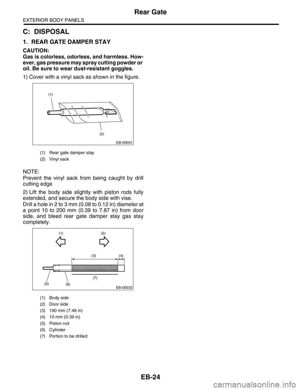 SUBARU TRIBECA 2009 1.G Service Workshop Manual EB-24
Rear Gate
EXTERIOR BODY PANELS
C: DISPOSAL
1. REAR GATE DAMPER STAY
CAUTION:
Gas is colorless, odorless, and harmless. How-
ever, gas pressure may spray cutting powder or
oil. Be sure to wear d SUBARU TRIBECA 2009 1.G Service Workshop Manual EB-24
Rear Gate
EXTERIOR BODY PANELS
C: DISPOSAL
1. REAR GATE DAMPER STAY
CAUTION:
Gas is colorless, odorless, and harmless. How-
ever, gas pressure may spray cutting powder or
oil. Be sure to wear d