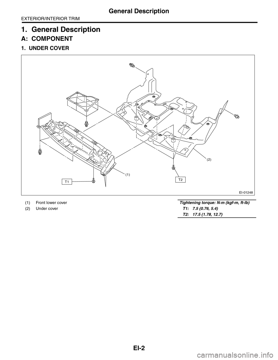 SUBARU TRIBECA 2009 1.G Service Workshop Manual EI-2
General Description
EXTERIOR/INTERIOR TRIM
1. General Description
A: COMPONENT
1. UNDER COVER
(1) Front lower coverTightening torque: N·m (kgf-m, ft-lb)
(2) Under cover    T1: 7.5 (0.76, 5.4)
  
