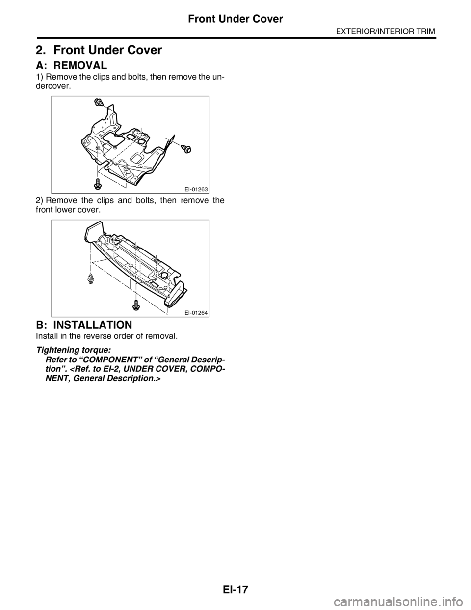 SUBARU TRIBECA 2009 1.G Service Workshop Manual EI-17
Front Under Cover
EXTERIOR/INTERIOR TRIM
2. Front Under Cover
A: REMOVAL
1) Remove the clips and bolts, then remove the un-
dercover.
2) Remove  the  clips  and  bolts,  then  remove  the
front 