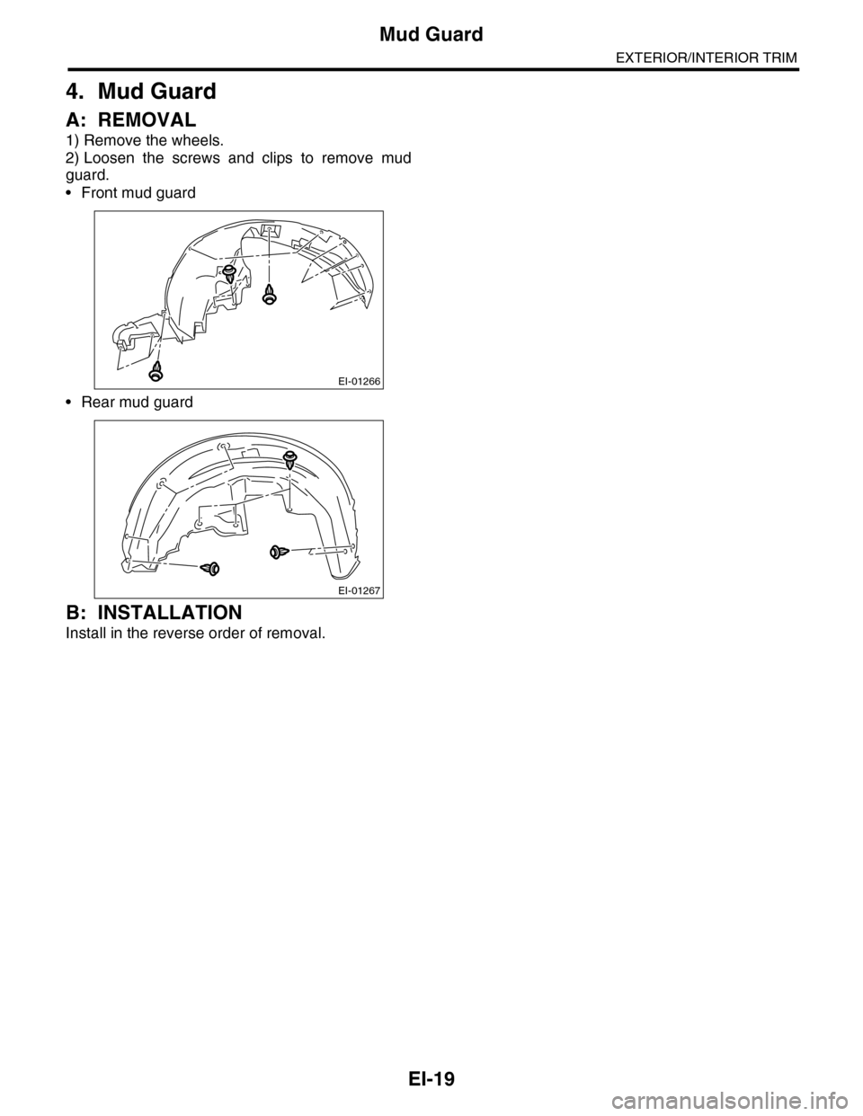 SUBARU TRIBECA 2009 1.G Service Workshop Manual EI-19
Mud Guard
EXTERIOR/INTERIOR TRIM
4. Mud Guard
A: REMOVAL
1) Remove the wheels.
2) Loosen  the  screws  and  clips  to  remove  mud
guard.
•Front mud guard
•Rear mud guard
B: INSTALLATION
Ins
