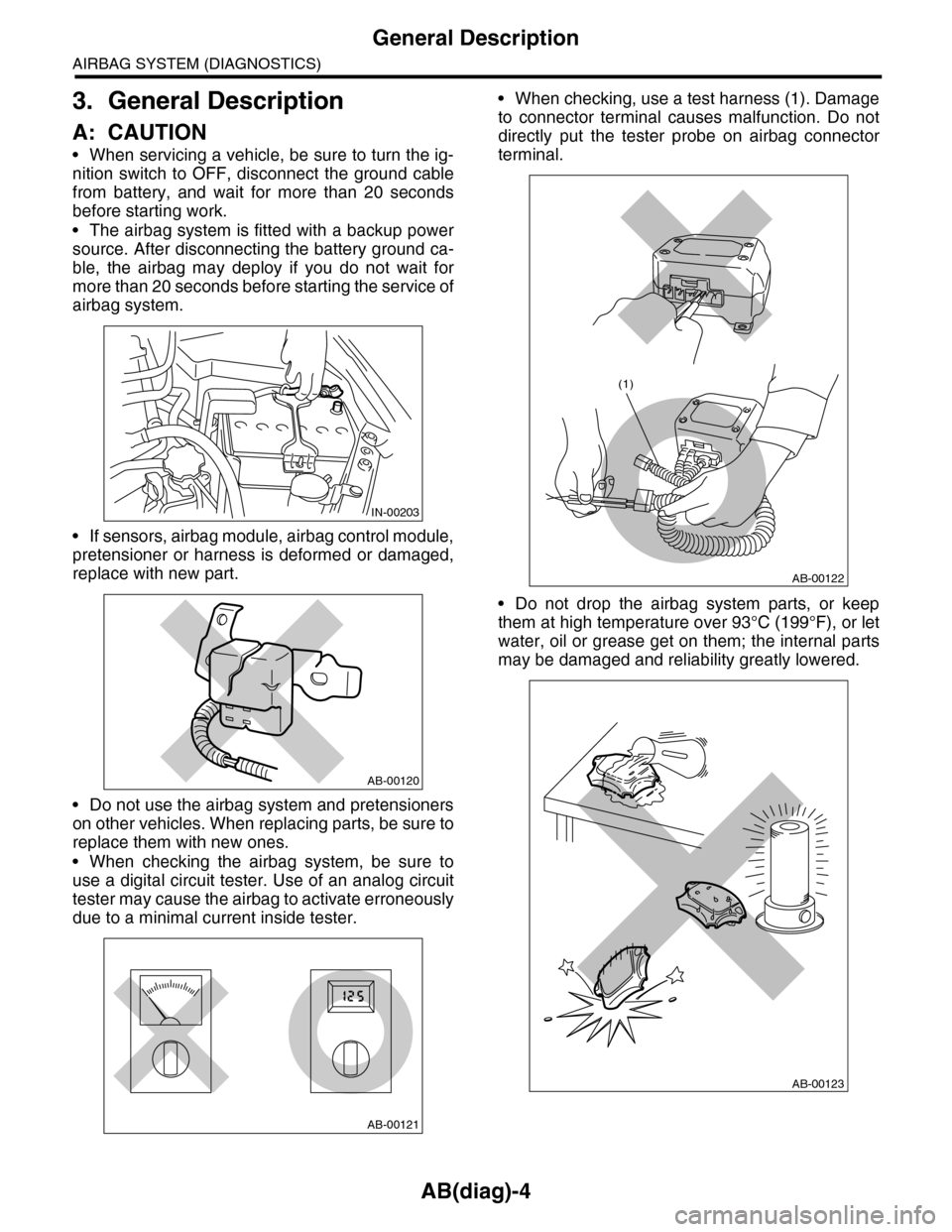 SUBARU TRIBECA 2009 1.G Service User Guide AB(diag)-4
General Description
AIRBAG SYSTEM (DIAGNOSTICS)
3. General Description
A: CAUTION
•When servicing a vehicle, be sure to turn the ig-
nition switch to OFF, disconnect the ground cab SUBARU TRIBECA 2009 1.G Service User Guide AB(diag)-4
General Description
AIRBAG SYSTEM (DIAGNOSTICS)
3. General Description
A: CAUTION
•When servicing a vehicle, be sure to turn the ig-
nition switch to OFF, disconnect the ground cab