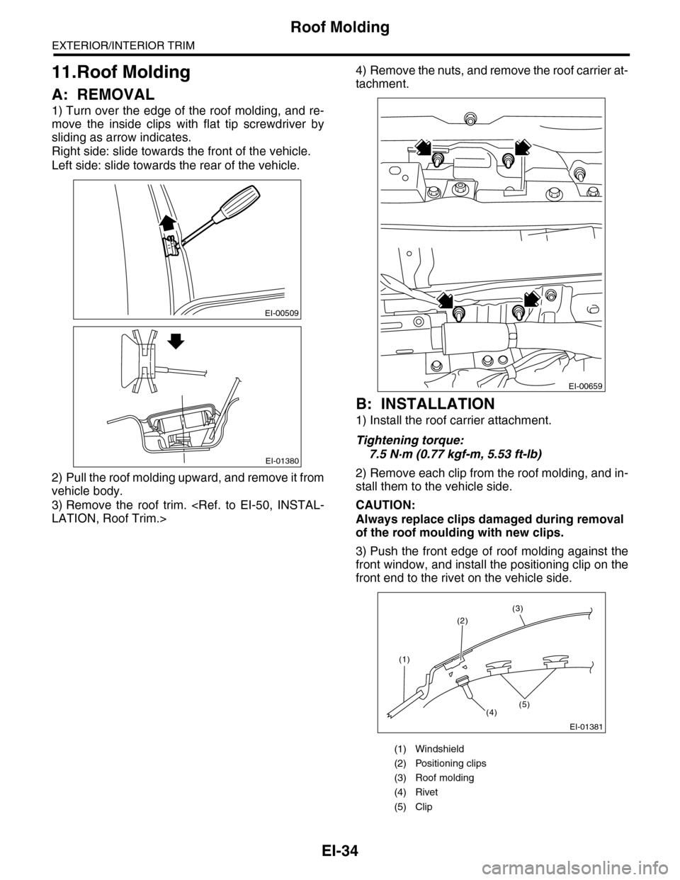 SUBARU TRIBECA 2009 1.G Service Workshop Manual EI-34
Roof Molding
EXTERIOR/INTERIOR TRIM
11.Roof Molding
A: REMOVAL
1) Turn over the edge of the roof molding, and re-
move  the  inside  clips  with  flat  tip  screwdriver  by
sliding as arrow indi